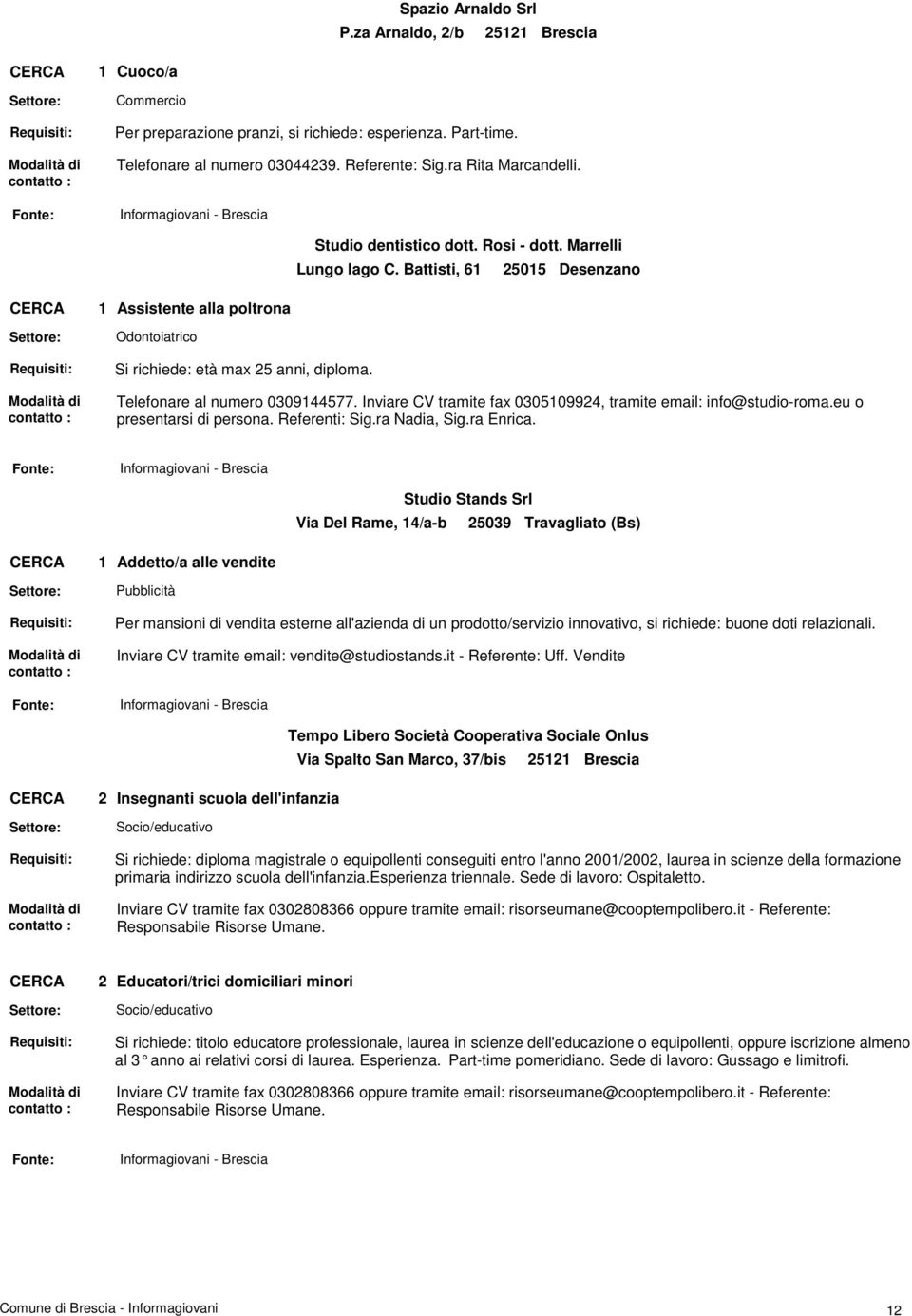 Inviare CV tramite fax 030509924, tramite email: info@studio-roma.eu o presentarsi di persona. Referenti: Sig.ra Nadia, Sig.ra Enrica.