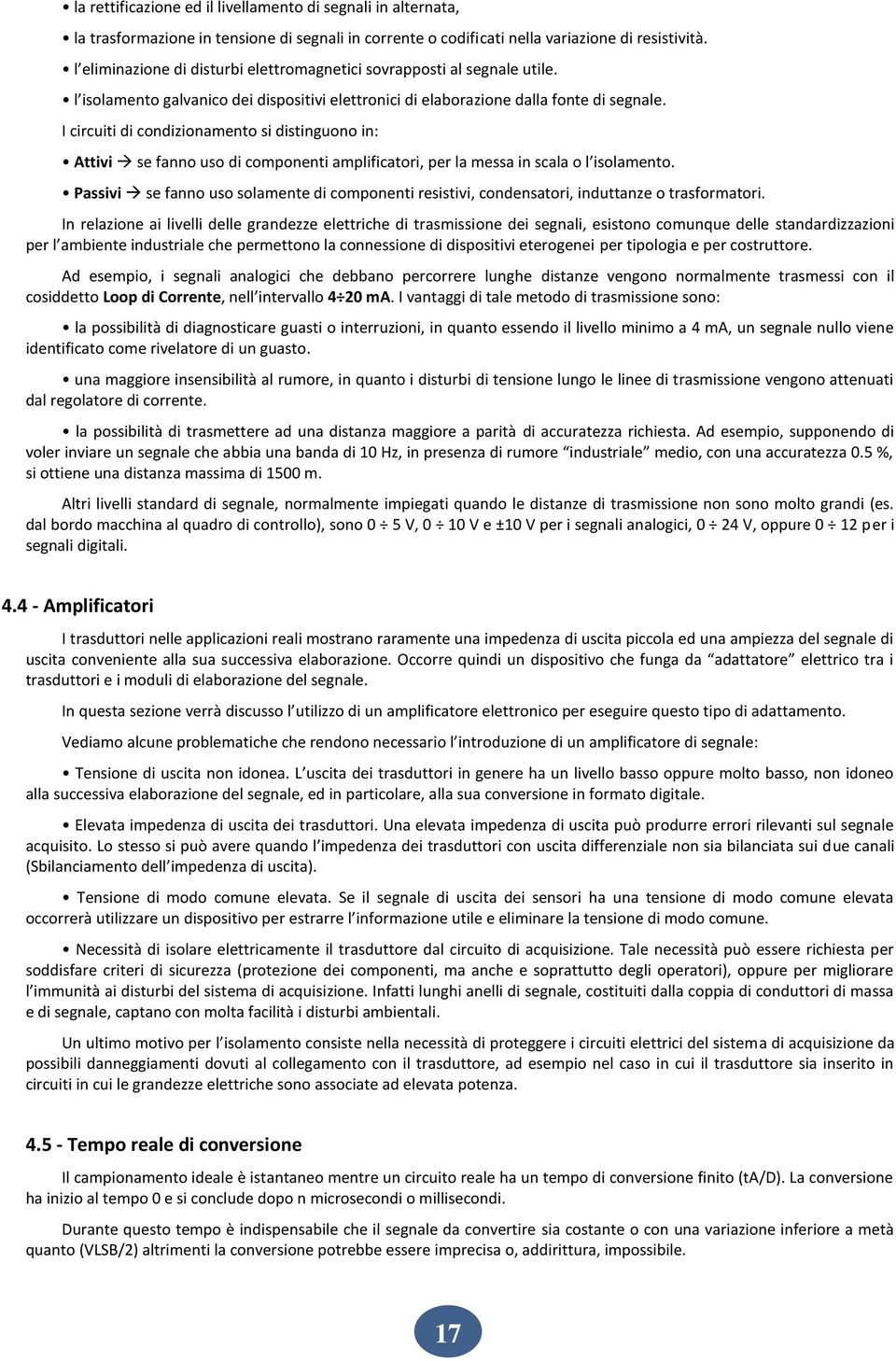 I circuiti di condizionamento si distinguono in: Attivi se fanno uso di componenti amplificatori, per la messa in scala o l isolamento.