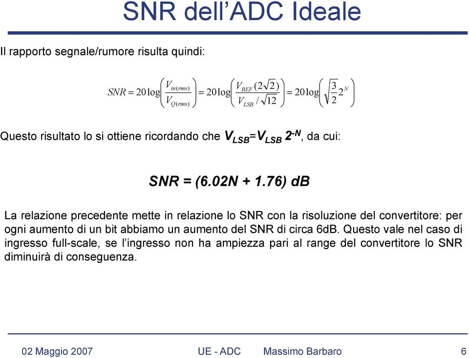 76) db La relazione precedente mette in relazione lo SNR con la risoluzione del convertitore: per ogni aumento di un bit abbiamo un aumento del