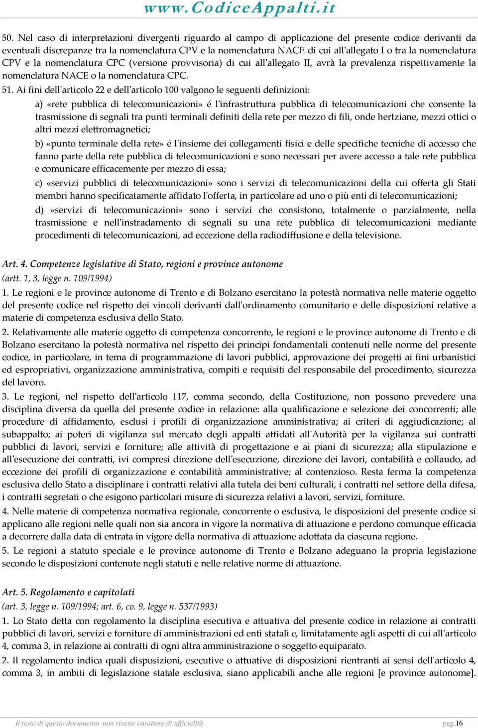 Ai fini dellʹarticolo 22 e dellʹarticolo 100 valgono le seguenti definizioni: a) «rete pubblica di telecomunicazioni» é lʹinfrastruttura pubblica di telecomunicazioni che consente la trasmissione di