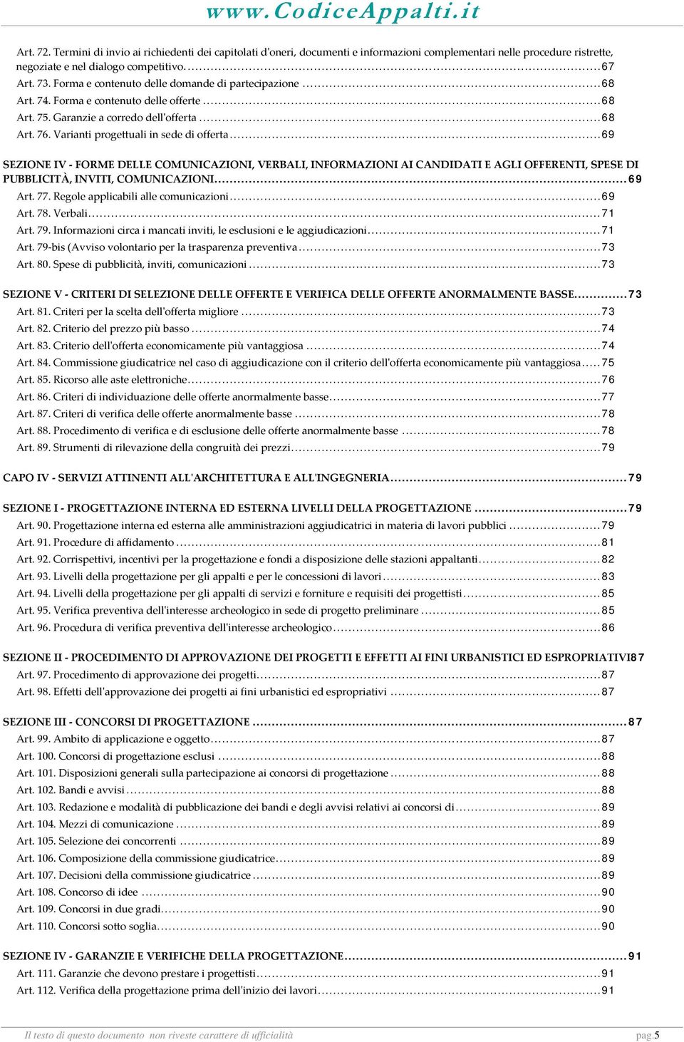 .. 69 SEZIONE IV FORME DELLE COMUNICAZIONI, VERBALI, INFORMAZIONI AI CANDIDATI E AGLI OFFERENTI, SPESE DI PUBBLICITÀ, INVITI, COMUNICAZIONI... 69 Art. 77. Regole applicabili alle comunicazioni.