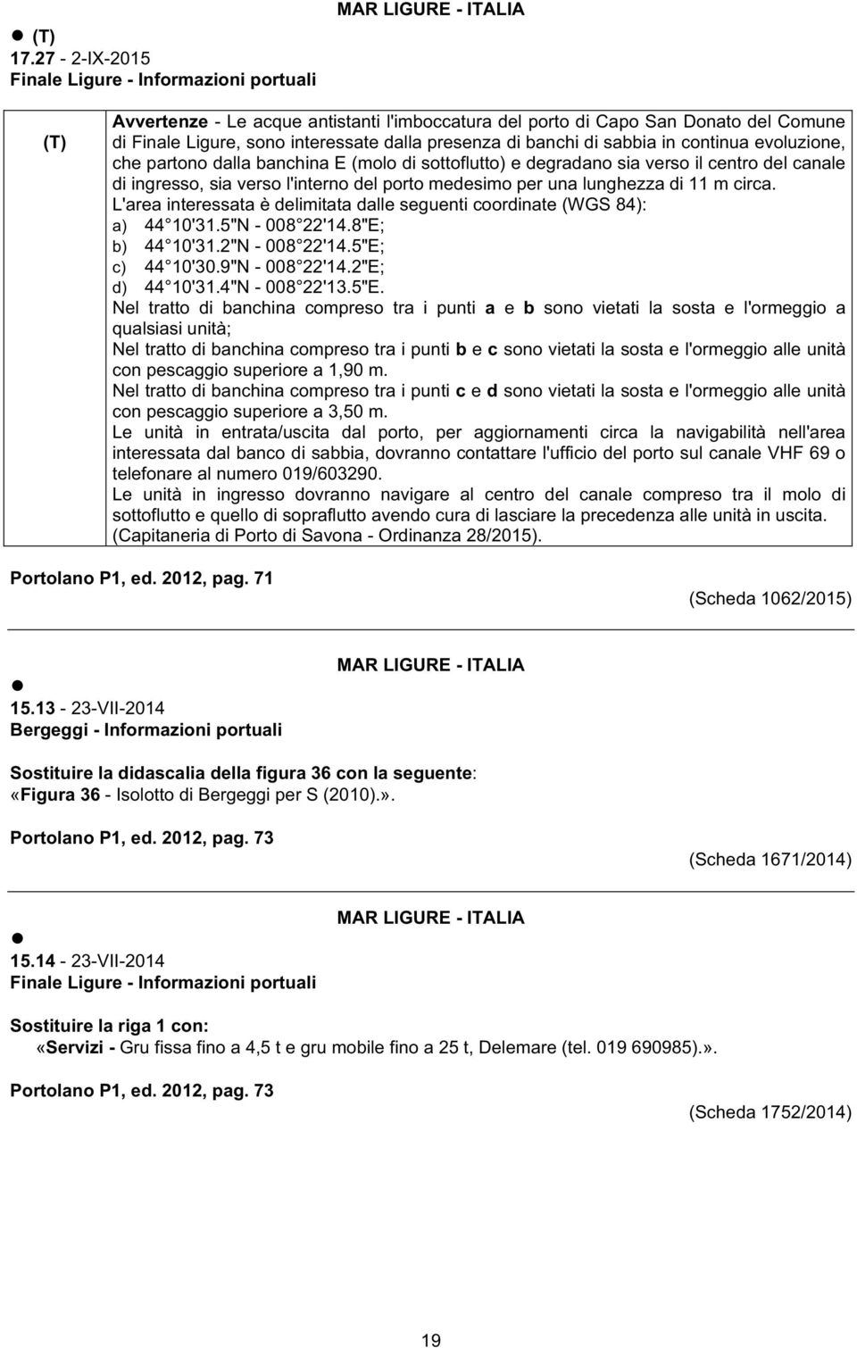 banchi di sabbia in continua evoluzione, che partono dalla banchina E (molo di sottoflutto) e degradano sia verso il centro del canale di ingresso, sia verso l'interno del porto medesimo per una