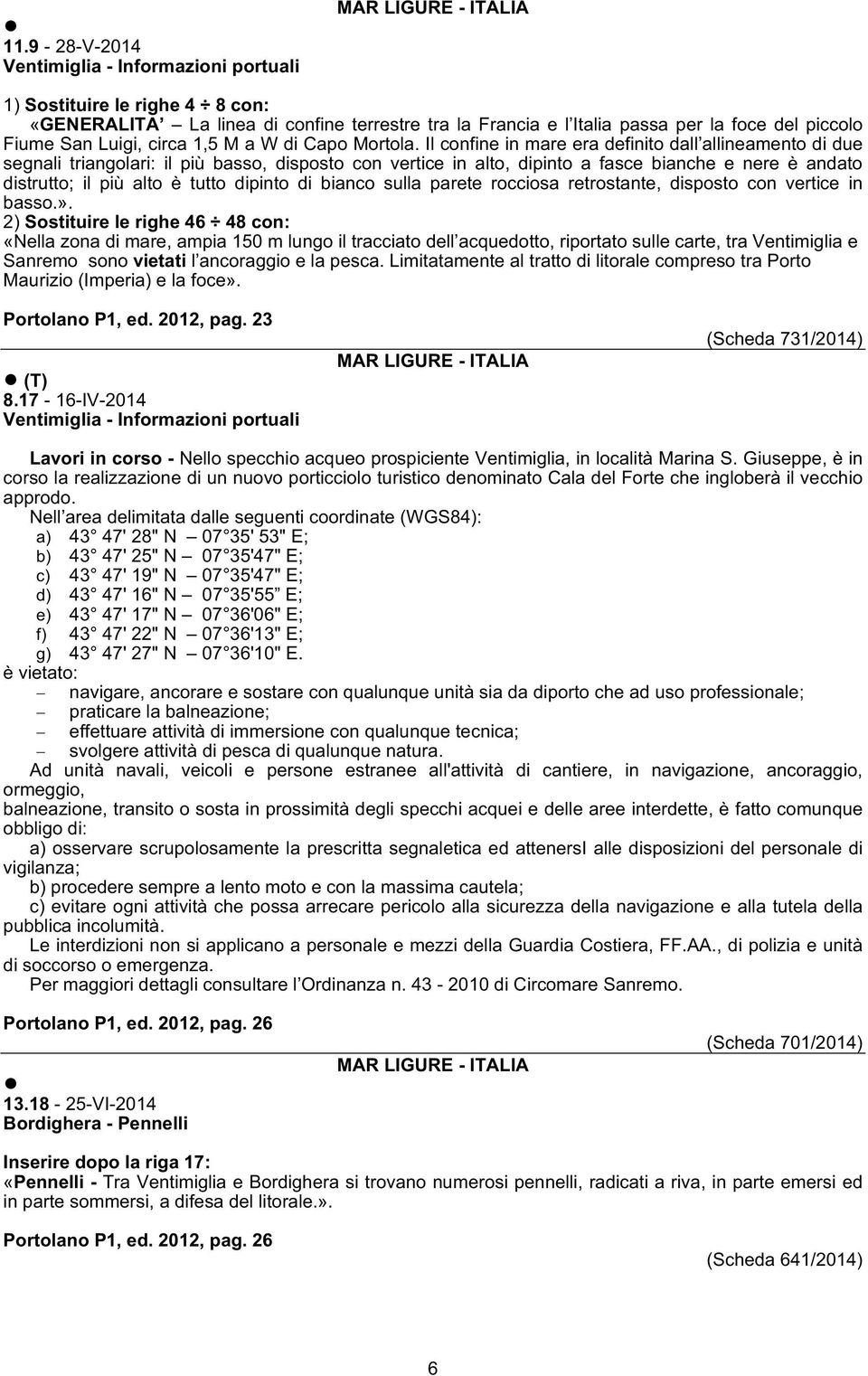 Il confine in mare era definito dall allineamento di due segnali triangolari: il più basso, disposto con vertice in alto, dipinto a fasce bianche e nere è andato distrutto; il più alto è tutto