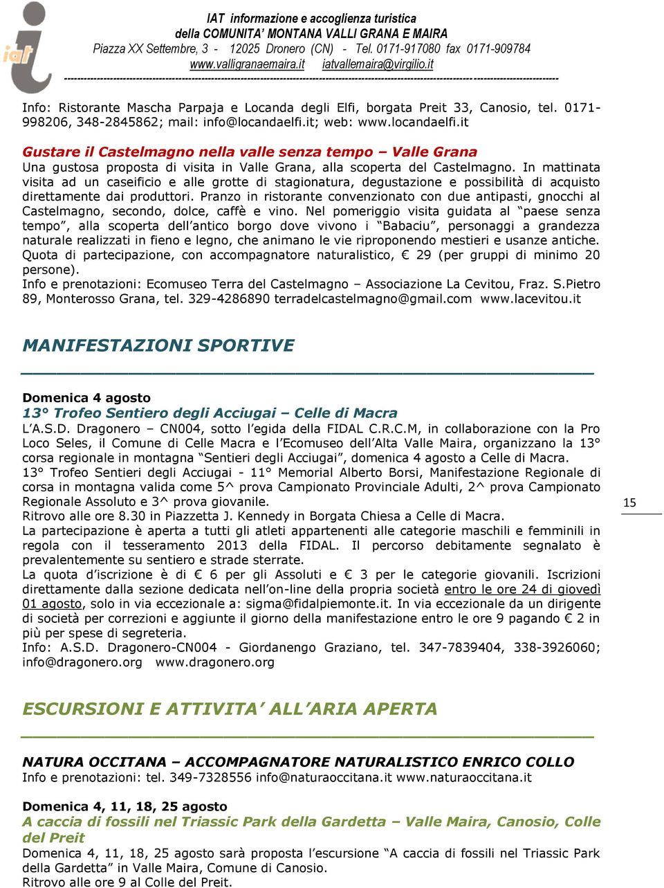 In mattinata visita ad un caseificio e alle grotte di stagionatura, degustazione e possibilità di acquisto direttamente dai produttori.