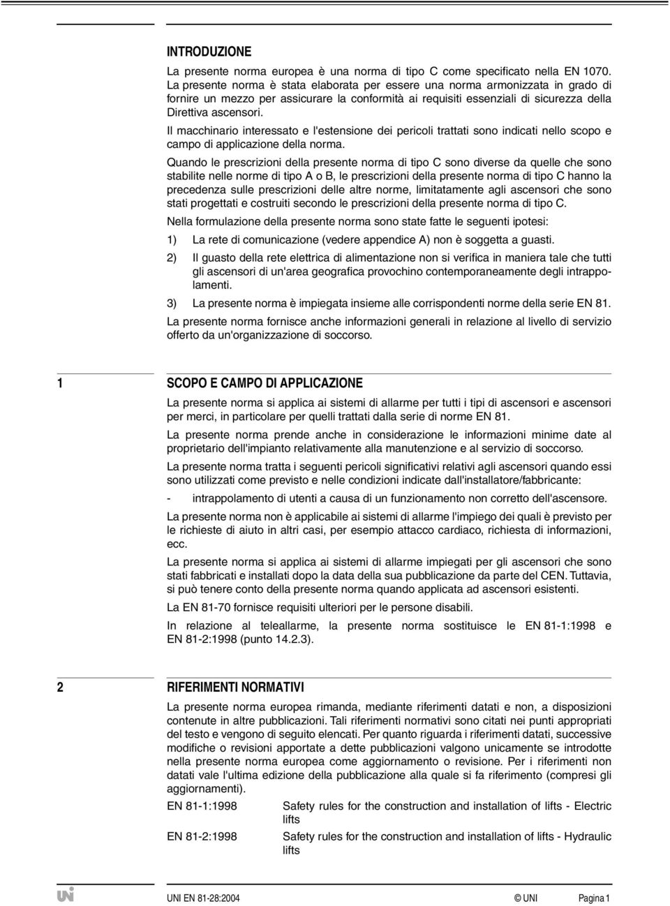 Il macchinario interessato e l'estensione dei pericoli trattati sono indicati nello scopo e campo di applicazione della norma.