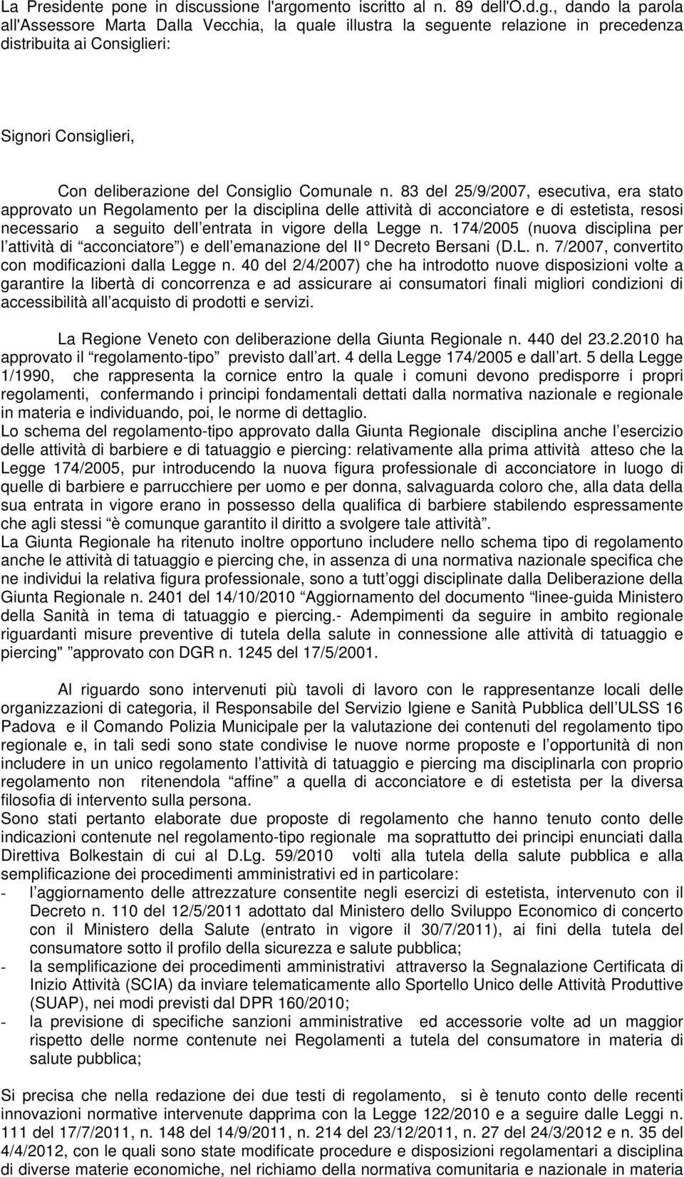 , dando la parola all'assessore Marta Dalla Vecchia, la quale illustra la seguente relazione in precedenza distribuita ai Consiglieri: Signori Consiglieri, Con deliberazione del Consiglio Comunale n.