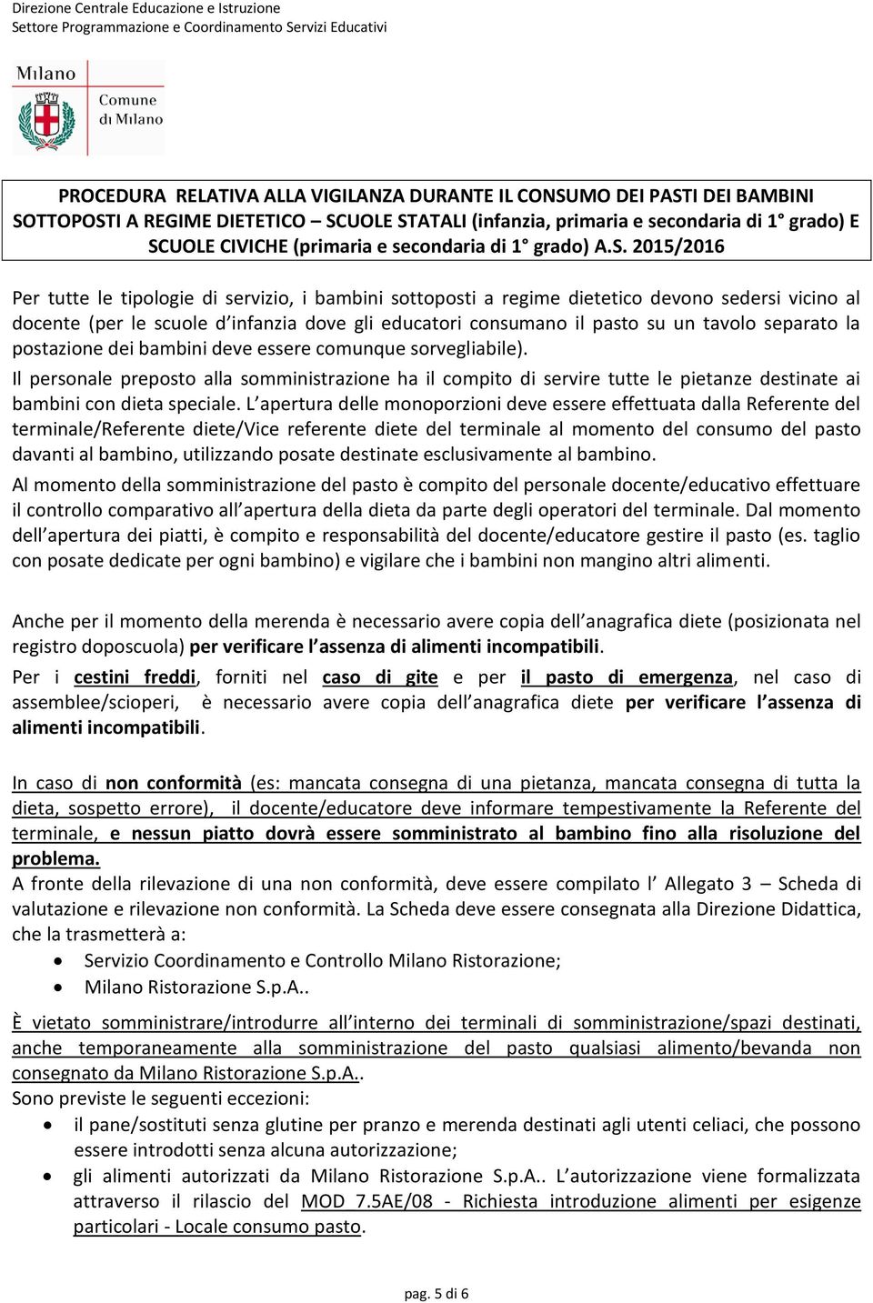 L apertura delle monoporzioni deve essere effettuata dalla Referente del terminale/referente diete/vice referente diete del terminale al momento del consumo del pasto davanti al bambino, utilizzando