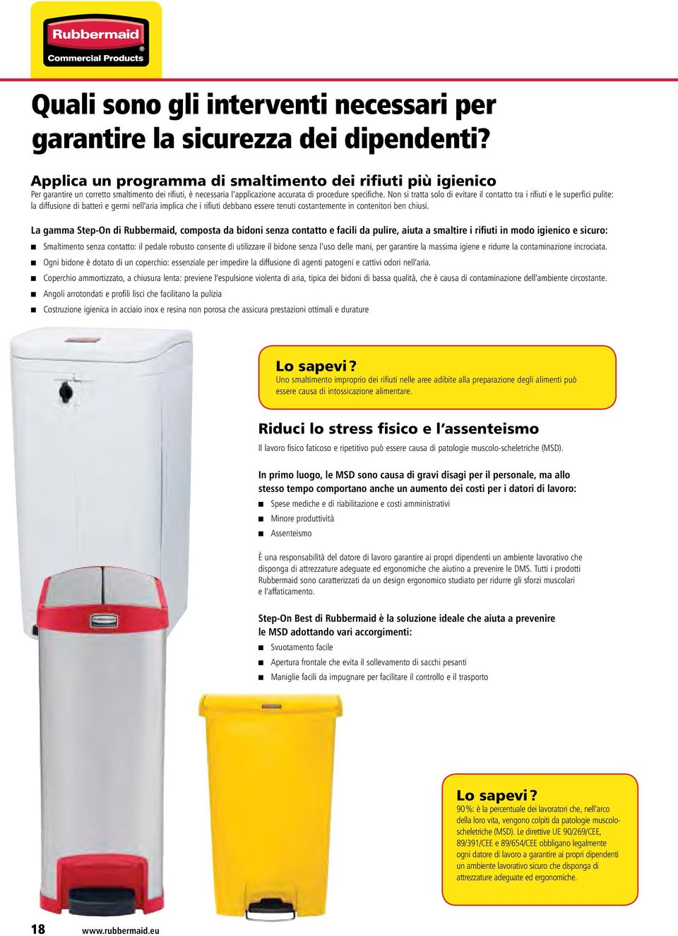 Non si tratta solo di evitare il contatto tra i rifiuti e le superfici pulite: la diffusione di batteri e germi nell aria implica che i rifiuti debbano essere tenuti costantemente in contenitori ben