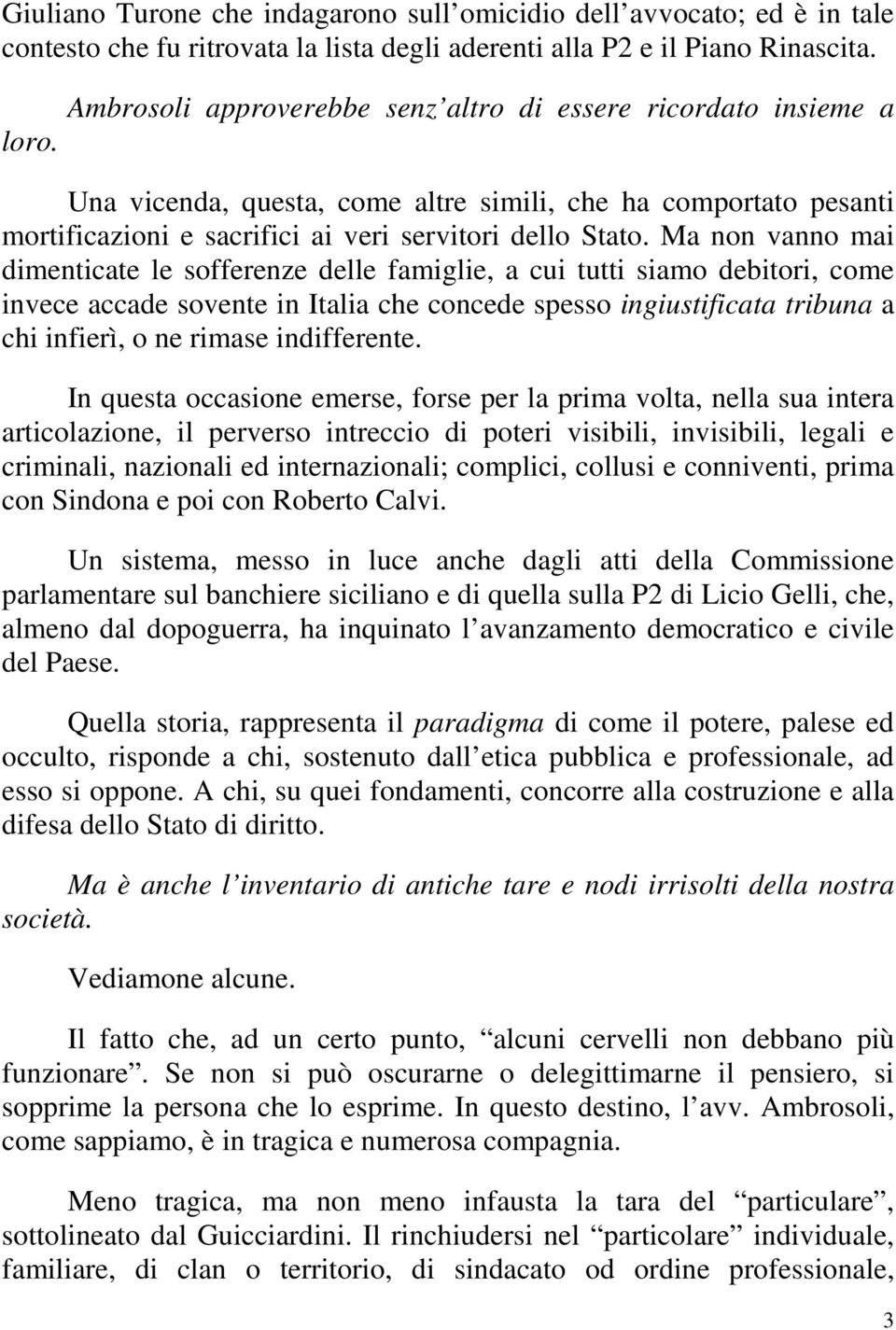 Ma non vanno mai dimenticate le sofferenze delle famiglie, a cui tutti siamo debitori, come invece accade sovente in Italia che concede spesso ingiustificata tribuna a chi infierì, o ne rimase