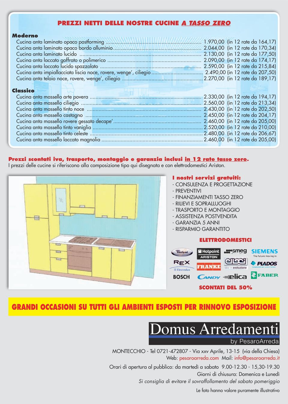 .. 2.590,00 (in 12 rate da 215,84) ucina anta impiallacciata liscia noce, rovere, wenge, ciliegio... 2.490,00 (in 12 rate da 207,50) ucina anta telaio noce, rovere, wenge, ciliegio... 2.270,00 (in 12 rate da 189,17) lassico ucina anta massello arte povera.