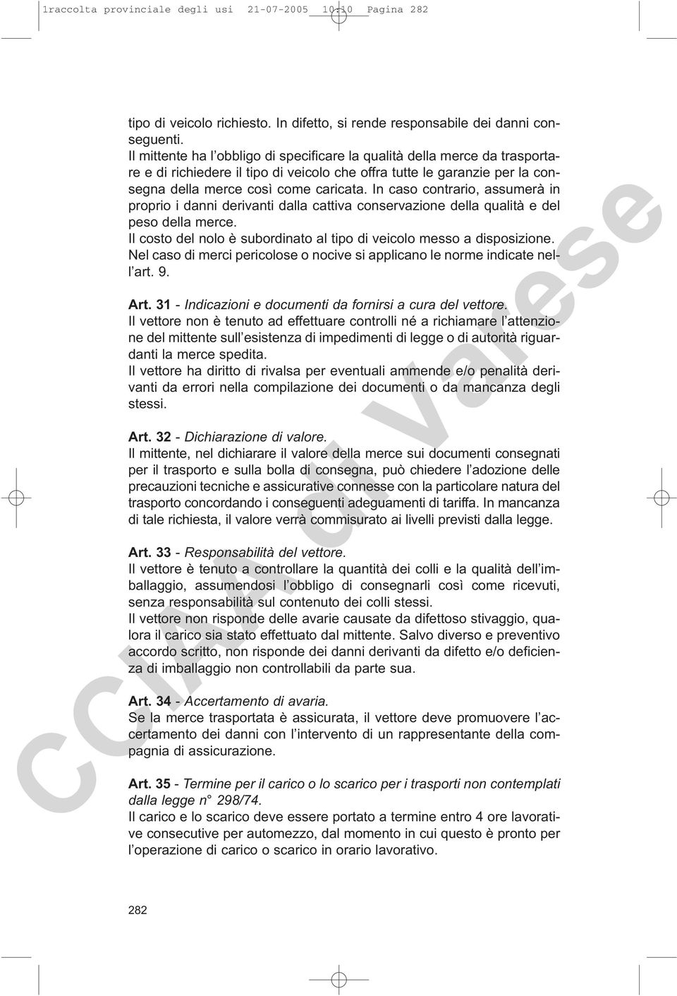 In caso contrario, assumerà in proprio i danni derivanti dalla cattiva conservazione della qualità e del peso della merce. Il costo del nolo è subordinato al tipo di veicolo messo a disposizione.