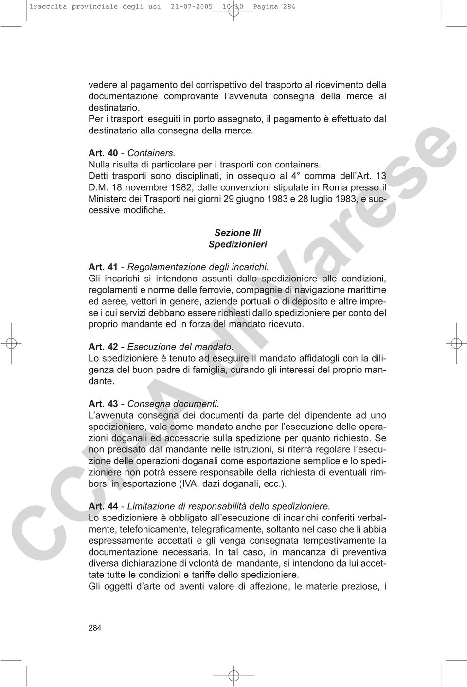 Nulla risulta di particolare per i trasporti con containers. Detti trasporti sono disciplinati, in ossequio al 4 comma dell Art. 13 D.M.