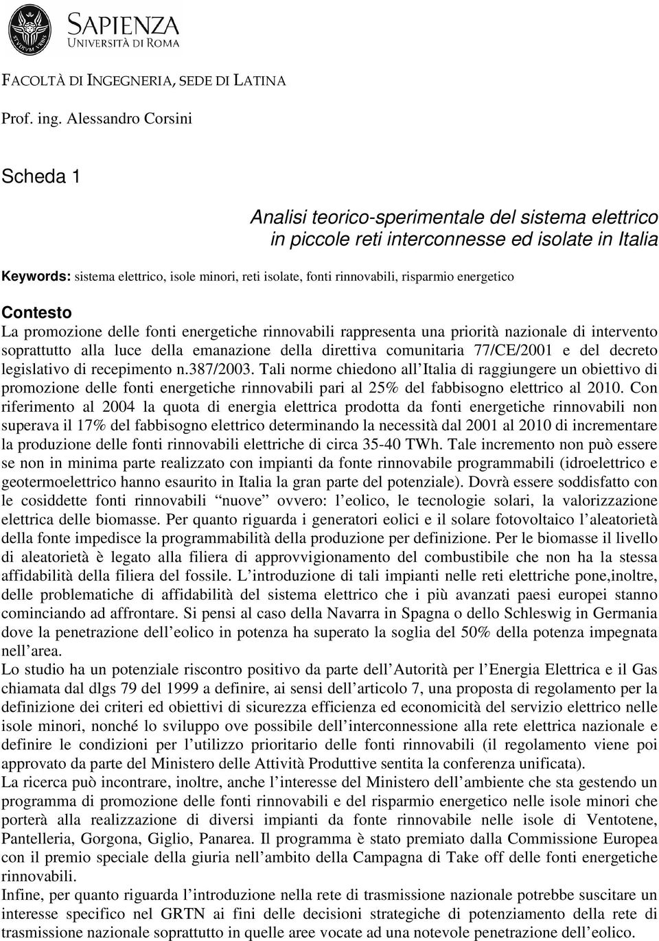 rinnovabili, risparmio energetico Contesto La promozione delle fonti energetiche rinnovabili rappresenta una priorità nazionale di intervento soprattutto alla luce della emanazione della direttiva