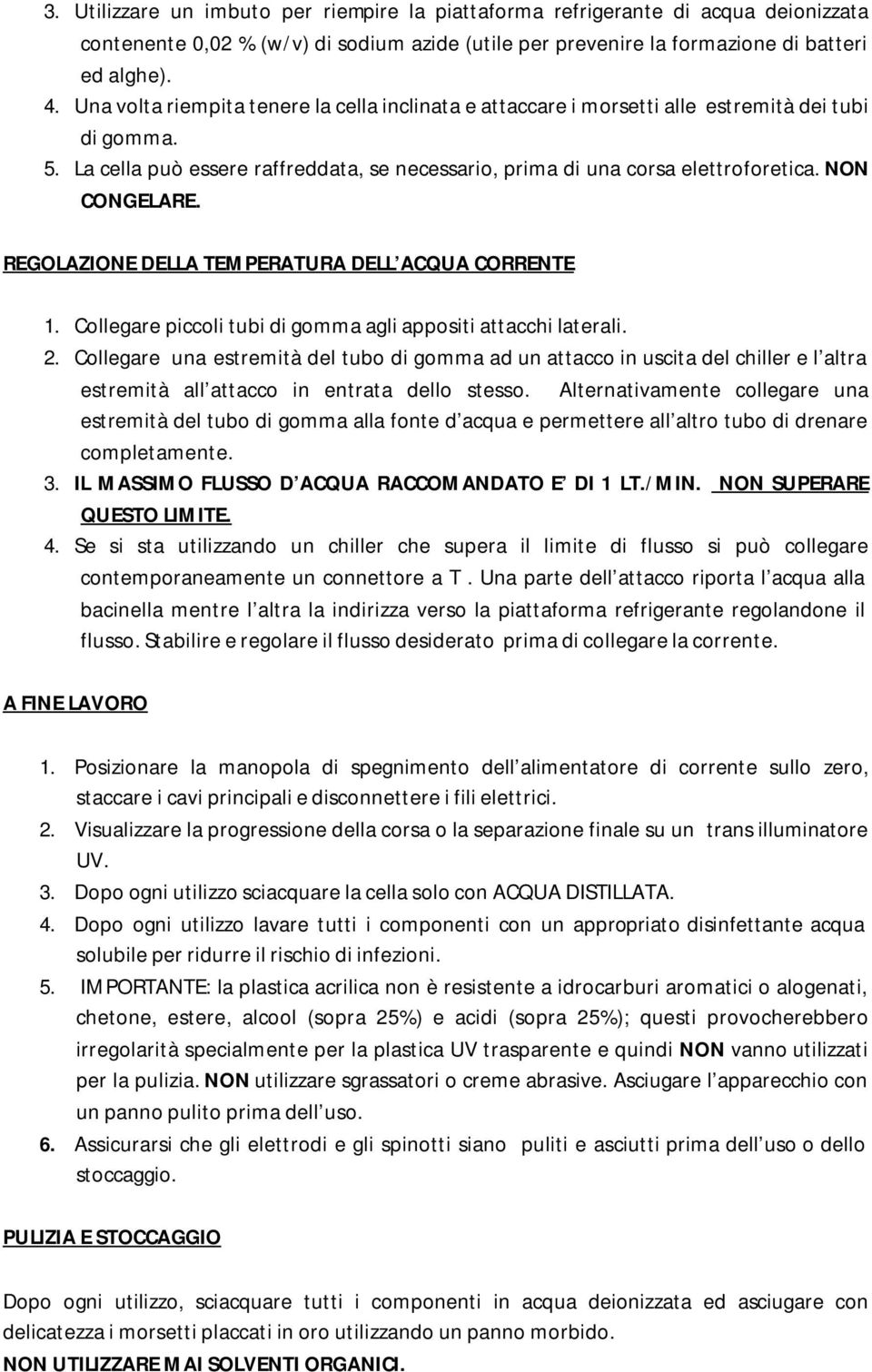 NON CONGELARE. REGOLAZIONE DELLA TEMPERATURA DELL ACQUA CORRENTE 1. Collegare piccoli tubi di gomma agli appositi attacchi laterali. 2.