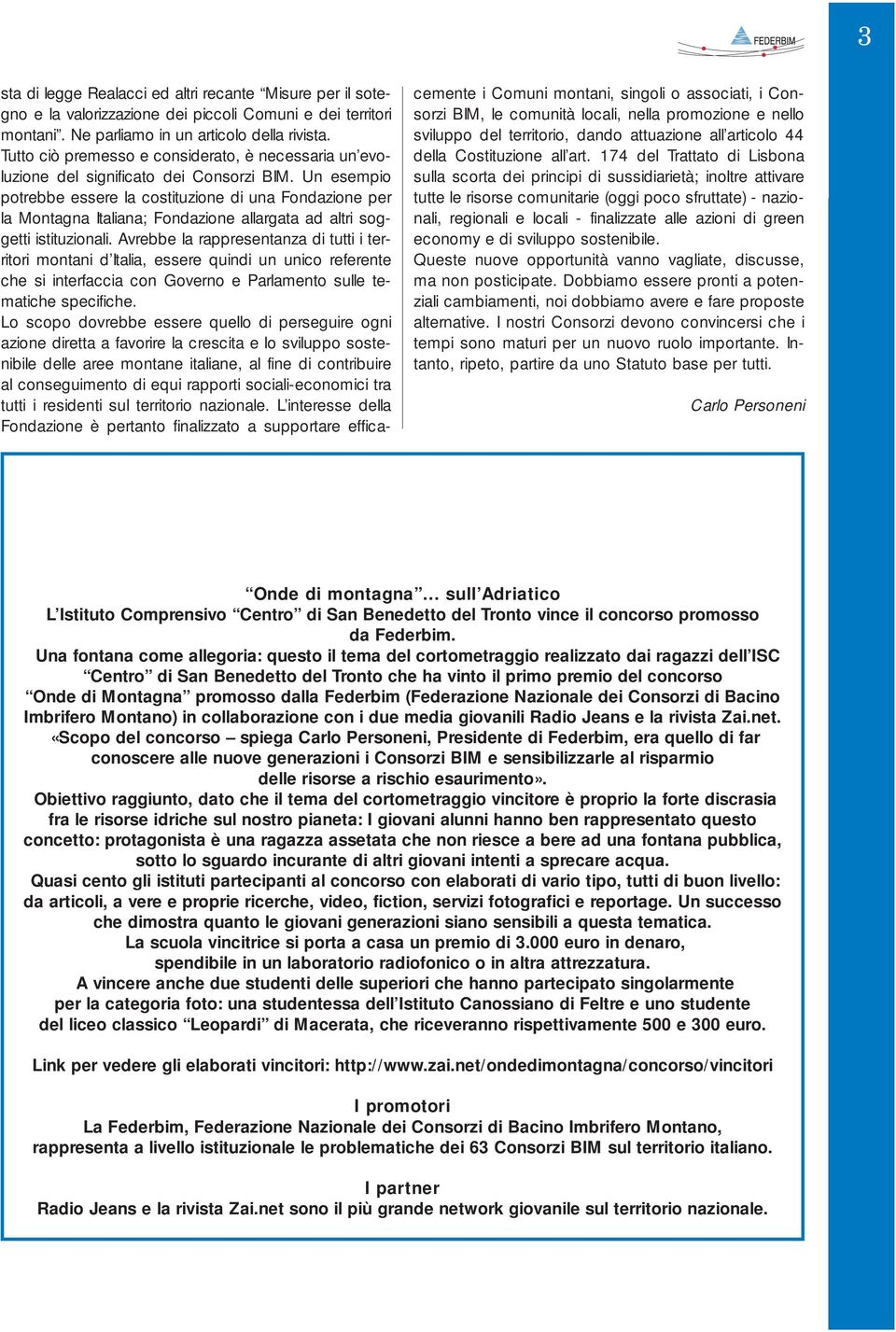 Un esempio potrebbe essere la costituzione di una Fondazione per la Montagna Italiana; Fondazione allargata ad altri soggetti istituzionali.