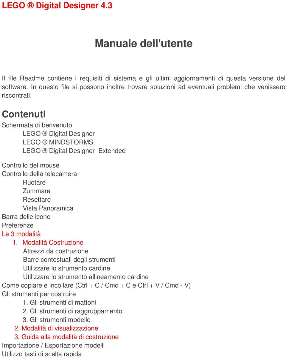 Contenuti Schermata di benvenuto LEGO Digital Designer LEGO MINDSTORMS LEGO Digital Designer Extended Controllo del mouse Controllo della telecamera Ruotare Zummare Resettare Vista Panoramica Barra