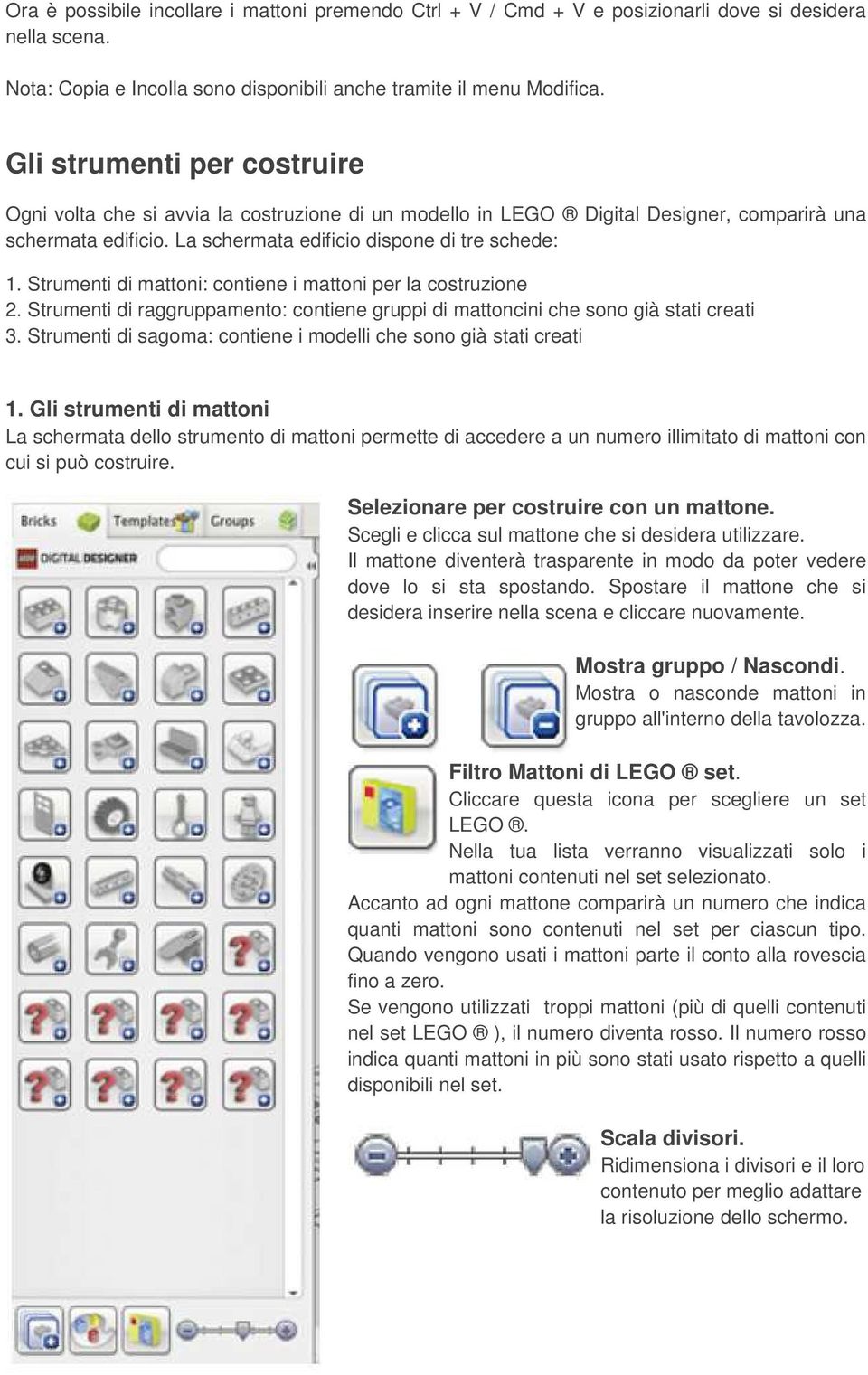 Strumenti di mattoni: contiene i mattoni per la costruzione 2. Strumenti di raggruppamento: contiene gruppi di mattoncini che sono già stati creati 3.