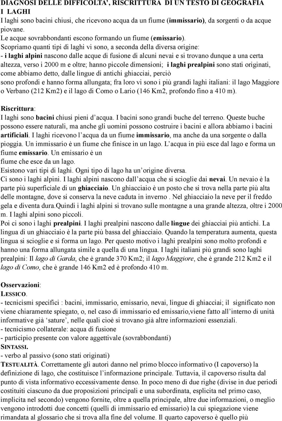 Scopriamo quanti tipi di laghi vi sono, a seconda della diversa origine: - i laghi alpini nascono dalle acque di fusione di alcuni nevai e si trovano dunque a una certa altezza, verso i 2000 m e