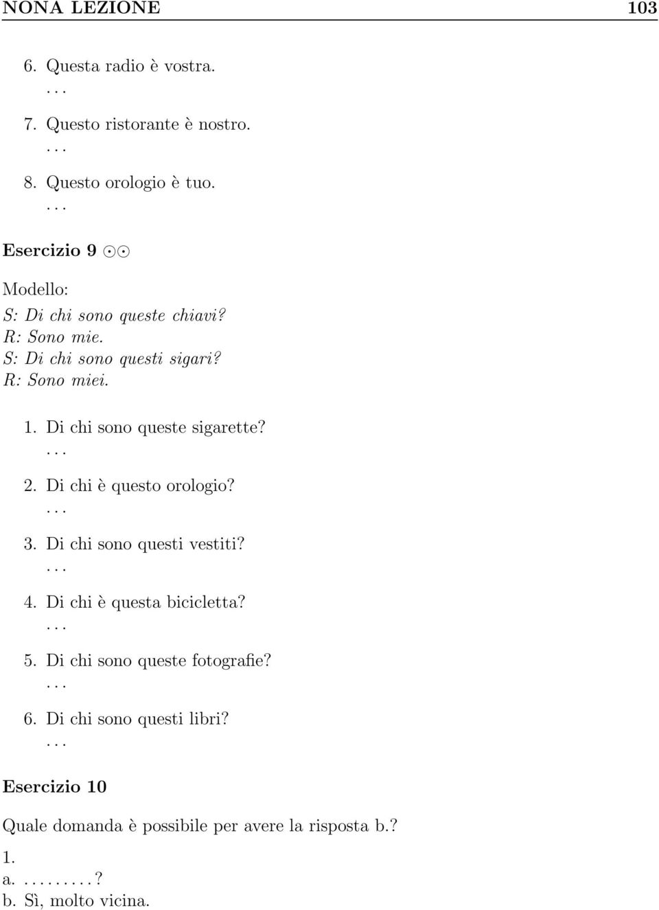 Di chi sono queste sigarette? 2. Di chi è questo orologio? 3. Di chi sono questi vestiti? 4. Di chi è questa bicicletta?