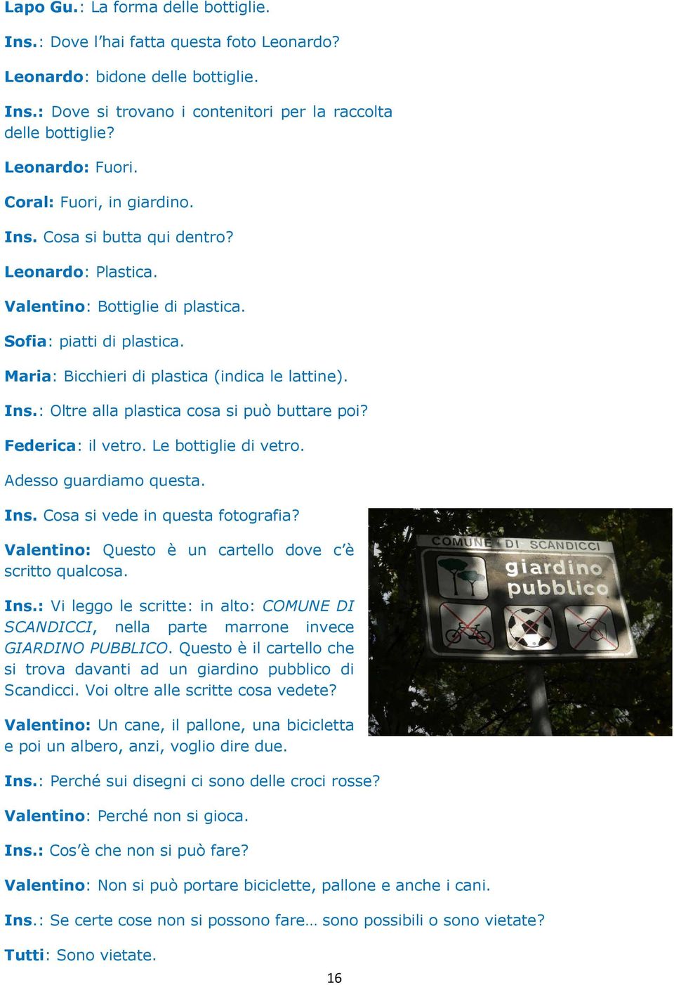 Federica: il vetro. Le bottiglie di vetro. Adesso guardiamo questa. Ins. Cosa si vede in questa fotografia? Valentino: Questo è un cartello dove c è scritto qualcosa. Ins.: Vi leggo le scritte: in alto: COMUNE DI SCANDICCI, nella parte marrone invece GIARDINO PUBBLICO.