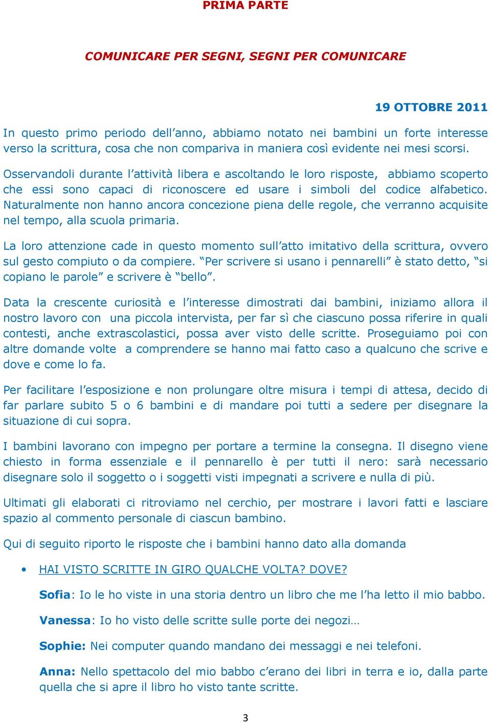 Osservandoli durante l attività libera e ascoltando le loro risposte, abbiamo scoperto che essi sono capaci di riconoscere ed usare i simboli del codice alfabetico.