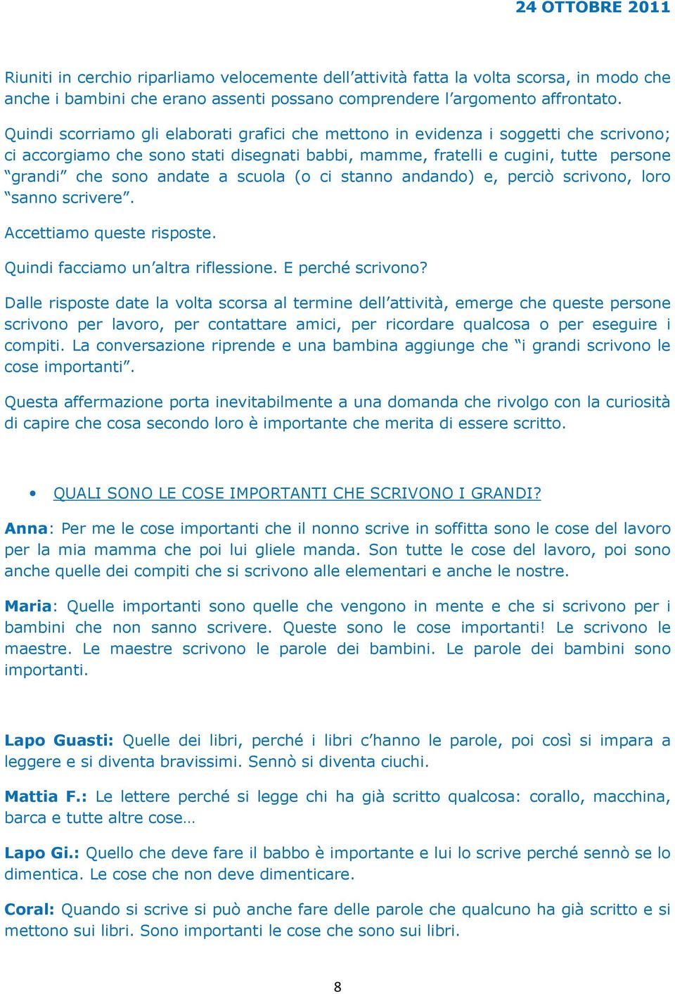 scuola (o ci stanno andando) e, perciò scrivono, loro sanno scrivere. Accettiamo queste risposte. Quindi facciamo un altra riflessione. E perché scrivono?