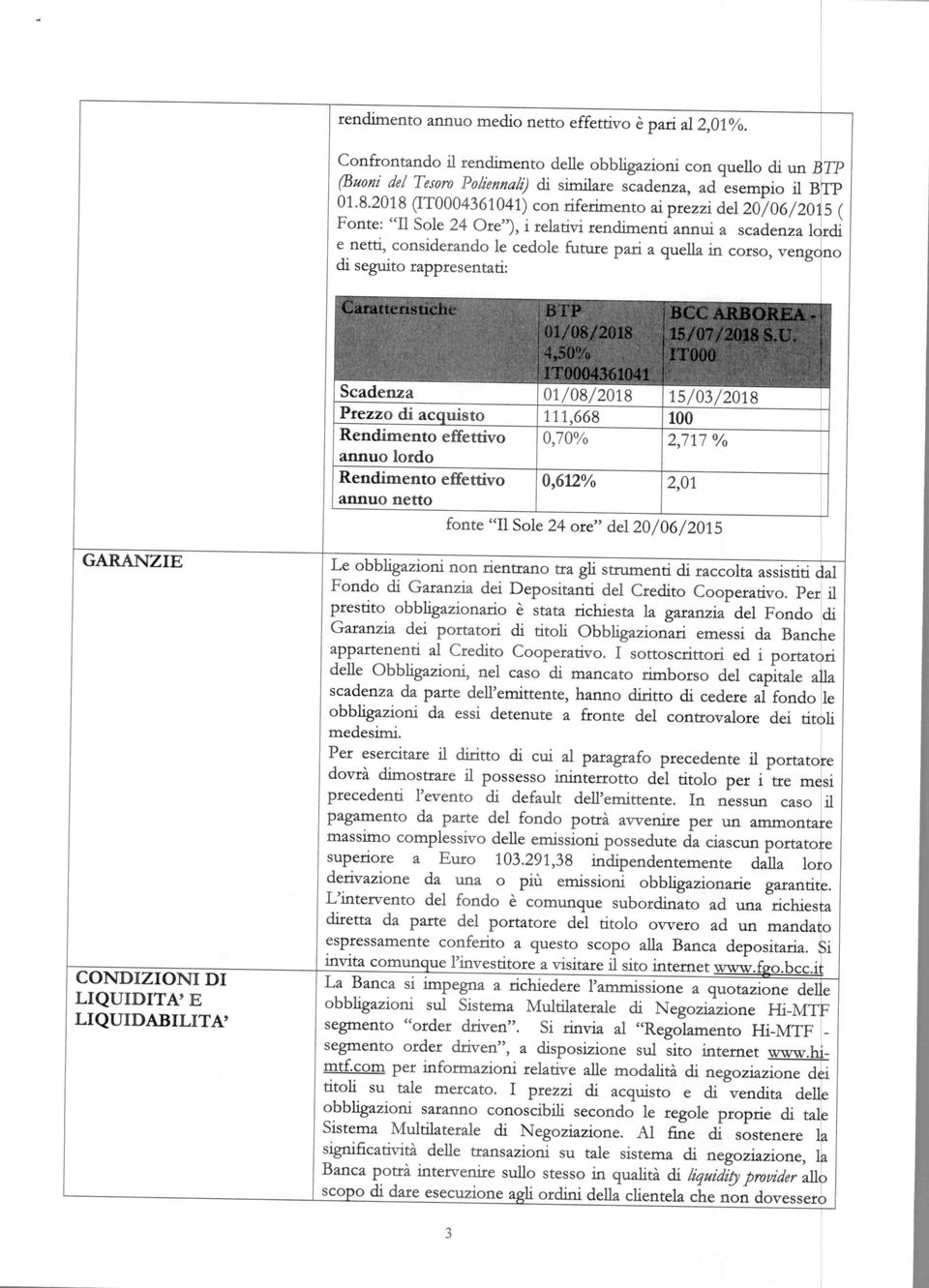 vengono di seguito rappresentati: GARANZIE CONDIZIONI DI LIQUIDITA' E LI QUIDAB MITA' Rendimento effettivo annuo lordo Rendimento effettivo annuo netto 01/08/2018 4,50% TO0 01/08/2018 15/03/2018