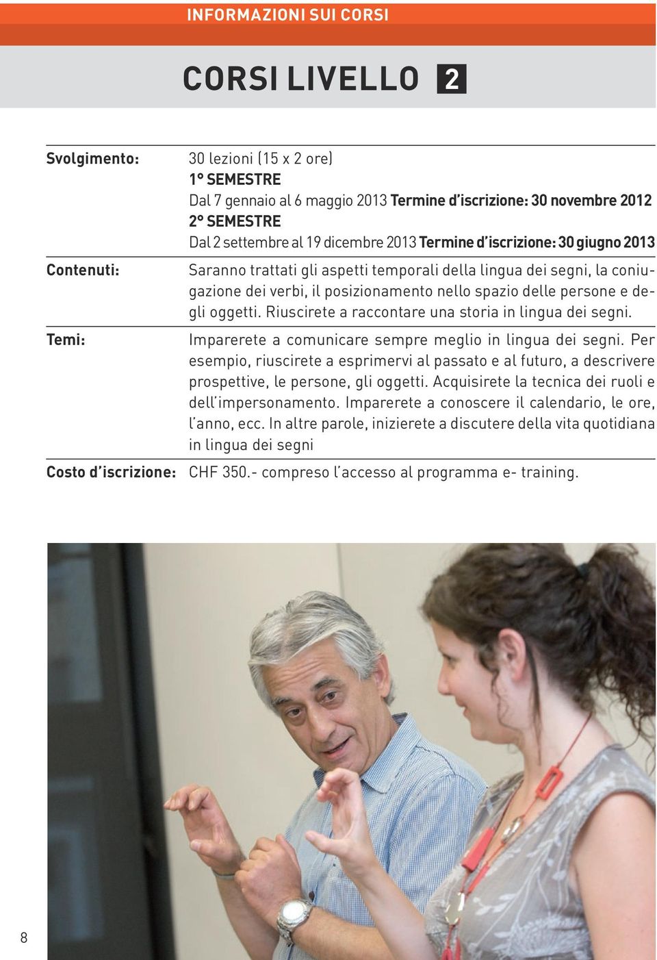 Riuscirete a raccontare una storia in lingua dei segni. Temi: Imparerete a comunicare sempre meglio in lingua dei segni.