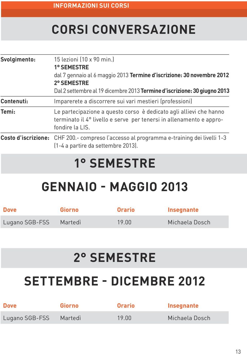 sui vari mestieri (professioni) Temi: Le partecipazione a questo corso è dedicato agli allievi che hanno terminato il 4 livello e serve per tenersi in allenamento e approfondire la