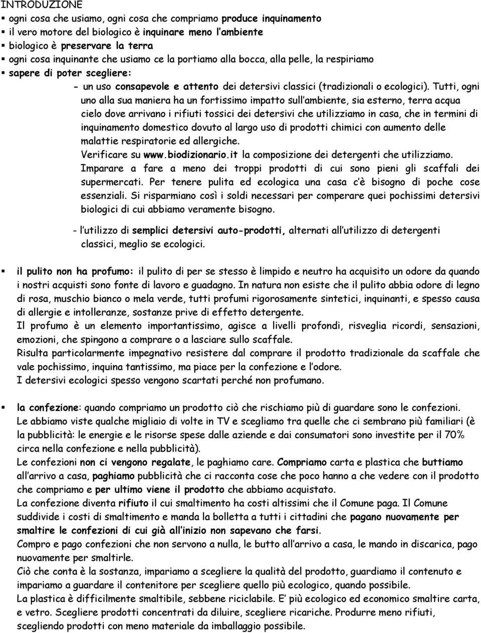 Tutti, ogni uno alla sua maniera ha un fortissimo impatto sull ambiente, sia esterno, terra acqua cielo dove arrivano i rifiuti tossici dei detersivi che utilizziamo in casa, che in termini di