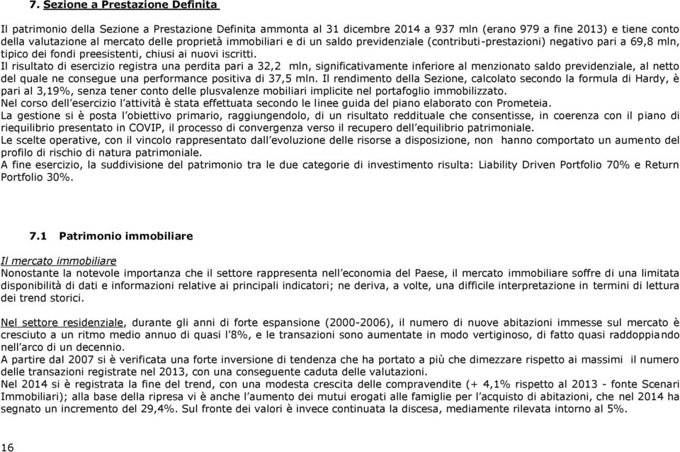 Il risultato di esercizio registra una perdita pari a 32,2 mln, significativamente inferiore al menzionato saldo previdenziale, al netto del quale ne consegue una performance positiva di 37,5 mln.