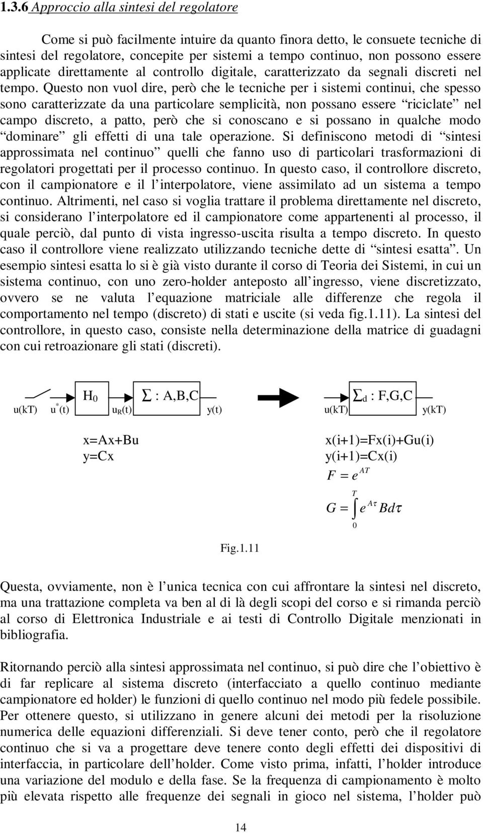 Questo non vuol dire, però che le tecniche per i sistemi continui, che spesso sono caratteriate da una particolare semplicità, non possano essere riciclate nel campo discreto, a patto, però che si