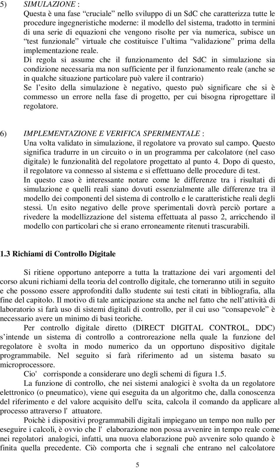 Di regola si assume che il funionamento del SdC in simulaione sia condiione necessaria ma non sufficiente per il funionamento reale (anche se in qualche situaione particolare può valere il contrario)