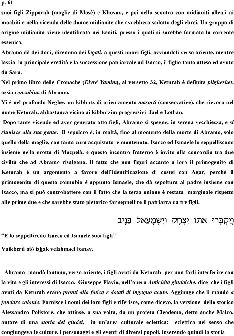 Abramo dà dei doni, diremmo dei legati, a questi nuovi figli, avviandoli verso oriente, mentre lascia la principale eredità e la successione patriarcale ad Isacco, il figlio tanto atteso ed avuto da