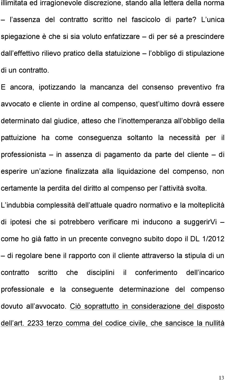 E ancora, ipotizzando la mancanza del consenso preventivo fra avvocato e cliente in ordine al compenso, quest ultimo dovrà essere determinato dal giudice, atteso che l inottemperanza all obbligo