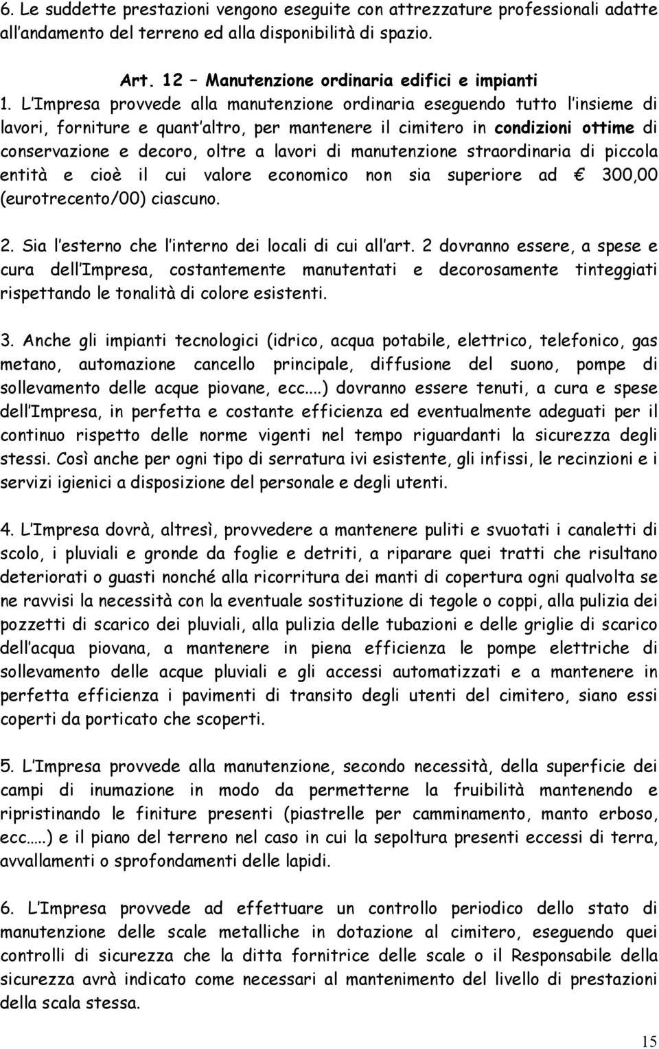 di manutenzione straordinaria di piccola entità e cioè il cui valore economico non sia superiore ad 300,00 (eurotrecento/00) ciascuno. 2. Sia l esterno che l interno dei locali di cui all art.