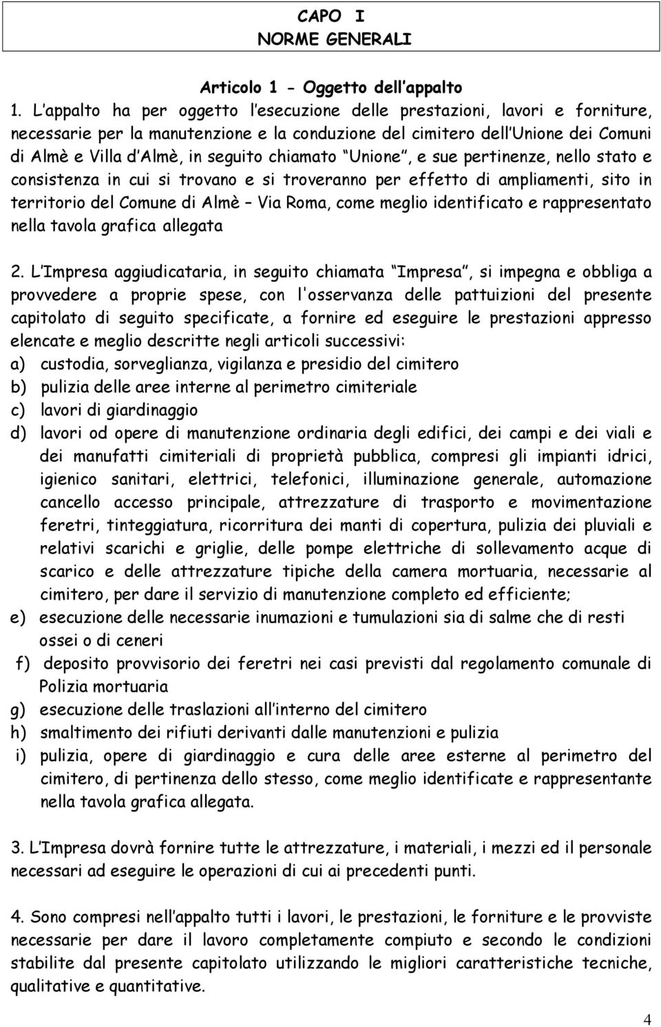 chiamato Unione, e sue pertinenze, nello stato e consistenza in cui si trovano e si troveranno per effetto di ampliamenti, sito in territorio del Comune di Almè Via Roma, come meglio identificato e