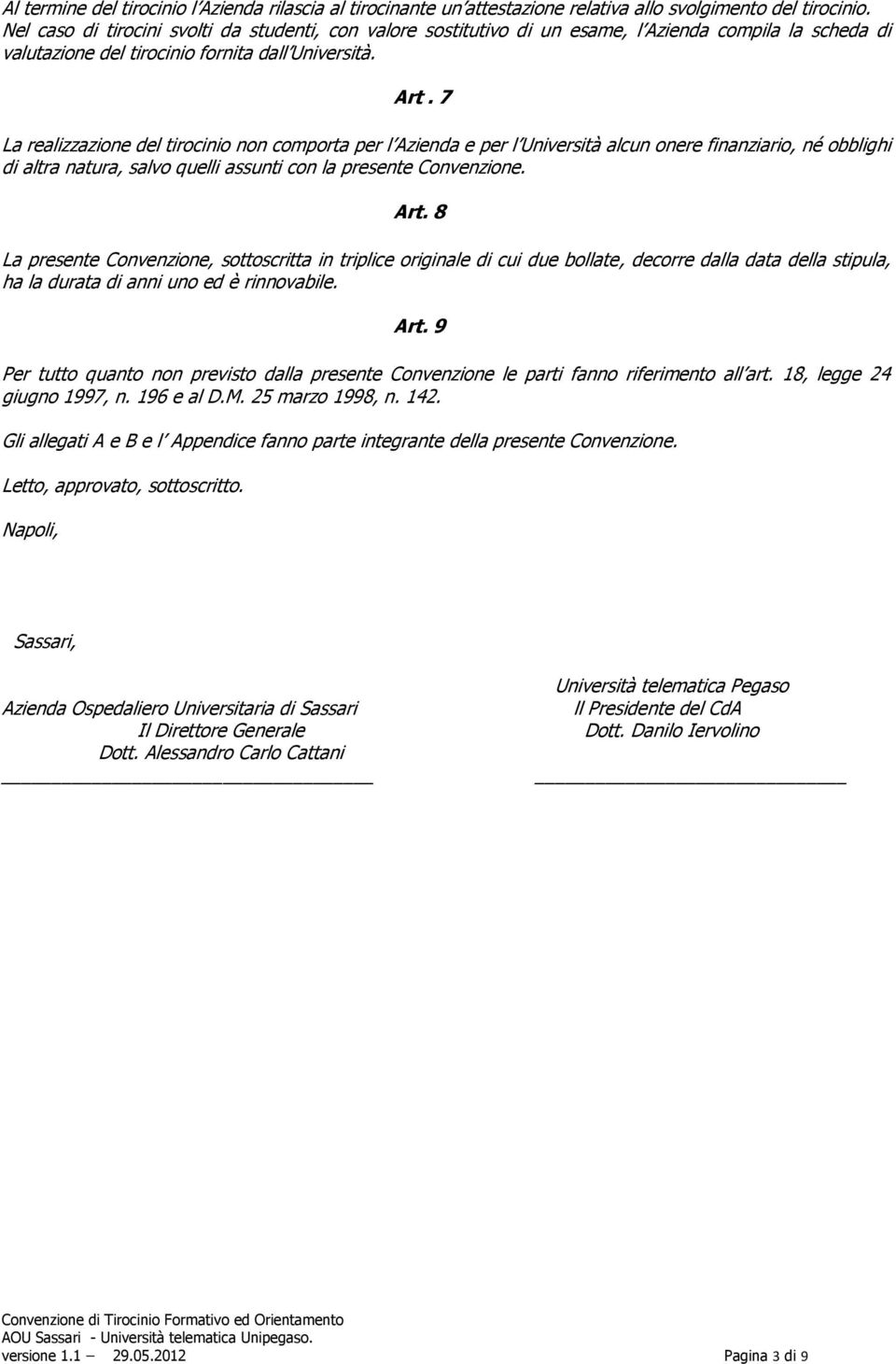 7 La realizzazione del tirocinio non comporta per l Azienda e per l Università alcun onere finanziario, né obblighi di altra natura, salvo quelli assunti con la presente Convenzione. Art.