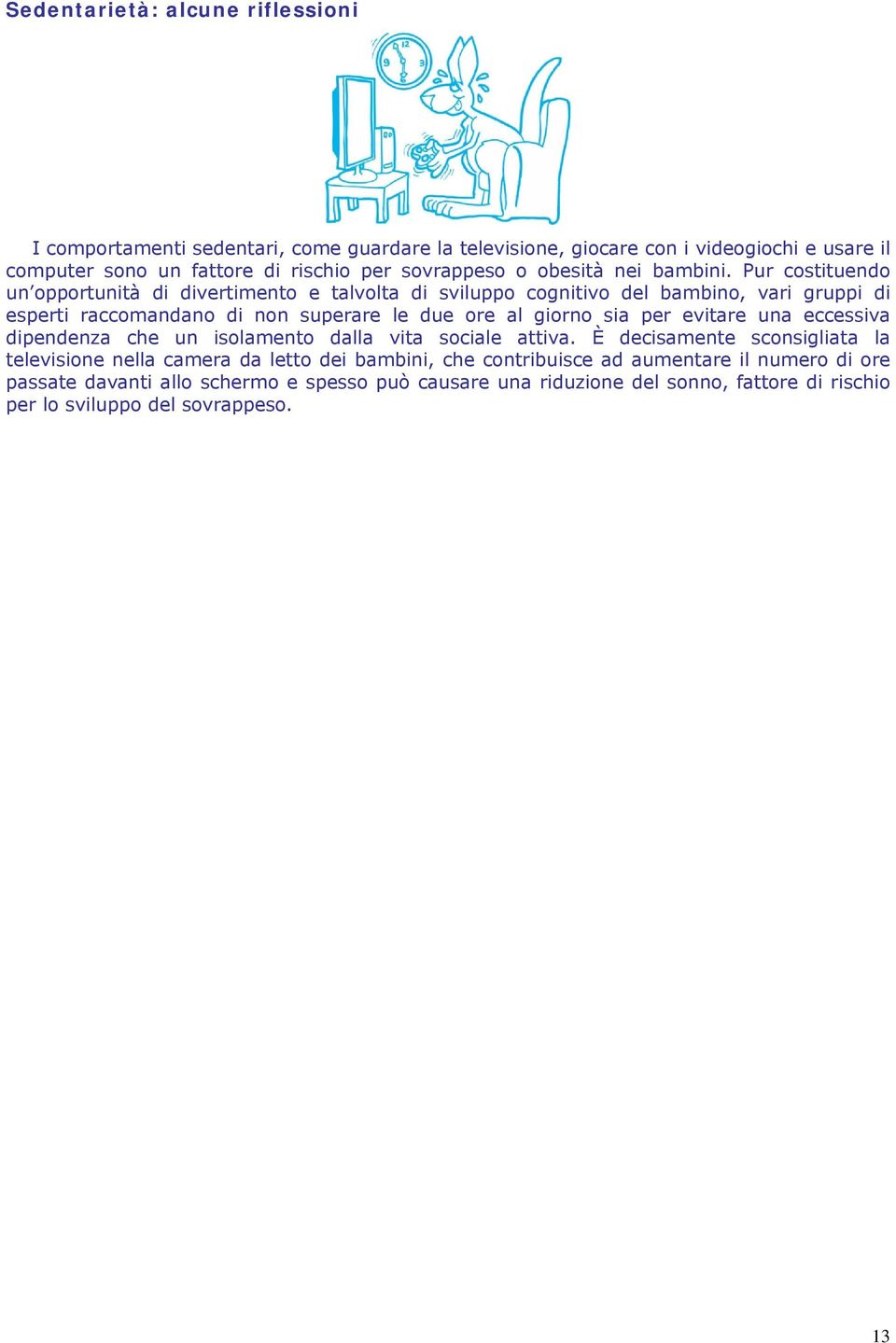 Pur costituendo un opportunità di divertimento e talvolta di sviluppo cognitivo del bambino, vari gruppi di esperti raccomandano di non superare le due ore al giorno sia per