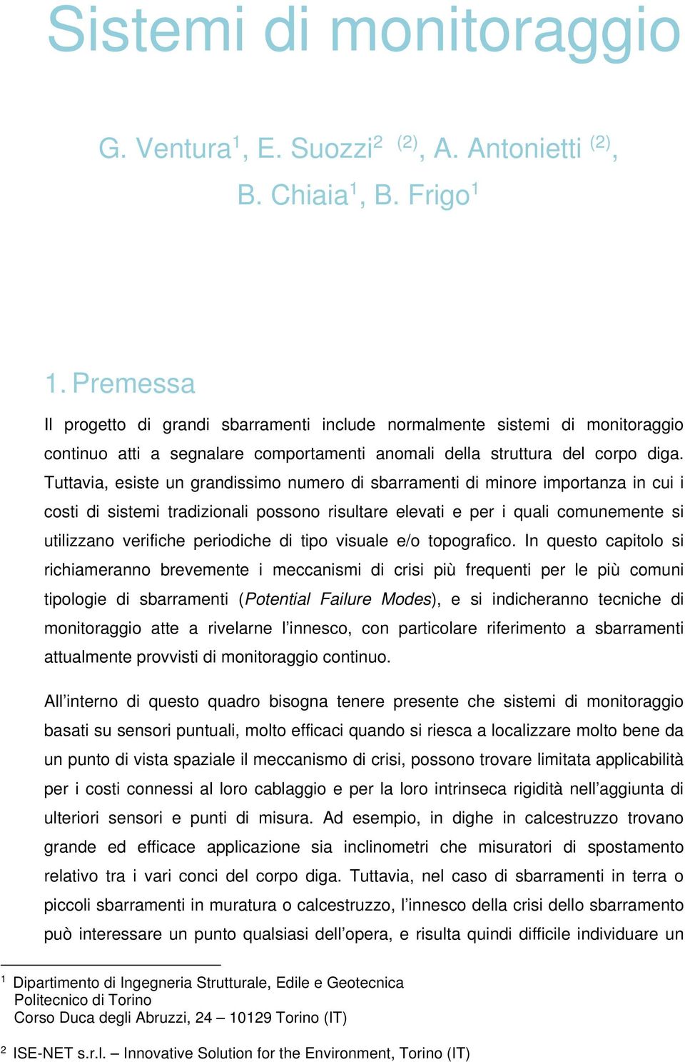 Tuttavia, esiste un grandissimo numero di sbarramenti di minore importanza in cui i costi di sistemi tradizionali possono risultare elevati e per i quali comunemente si utilizzano verifiche