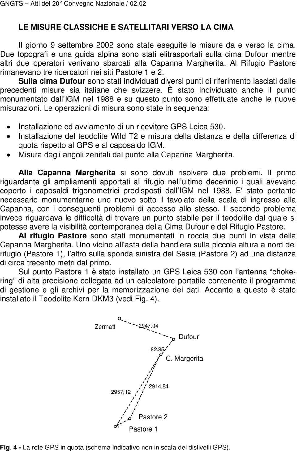 Al Rifugio Pastore rimanevano tre ricercatori nei siti Pastore 1 e 2. Sulla cima Dufour sono stati individuati diversi punti di riferimento lasciati dalle precedenti misure sia italiane che svizzere.