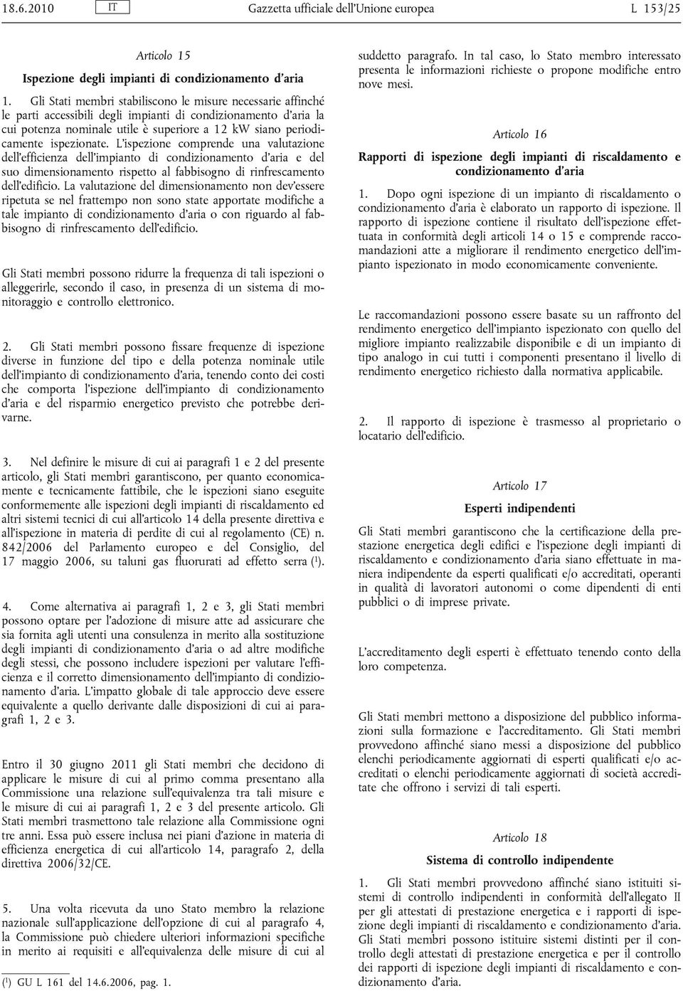 ispezionate. L ispezione comprende una valutazione dell efficienza dell impianto di condizionamento d aria e del suo dimensionamento rispetto al fabbisogno di rinfrescamento dell edificio.