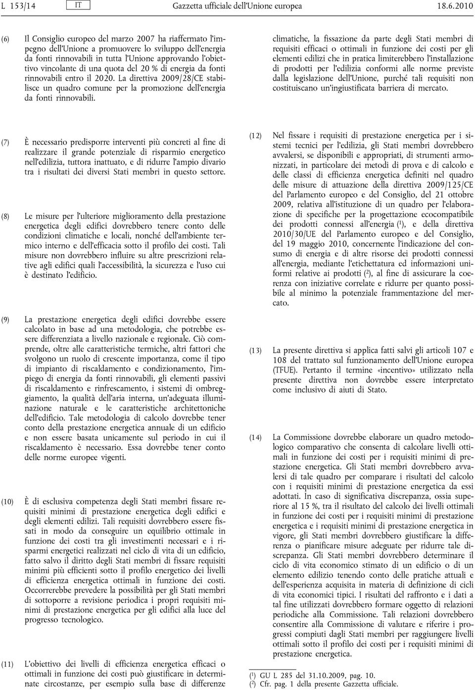 quota del 20 % di energia da fonti rinnovabili entro il 2020. La direttiva 2009/28/CE stabilisce un quadro comune per la promozione dell energia da fonti rinnovabili.