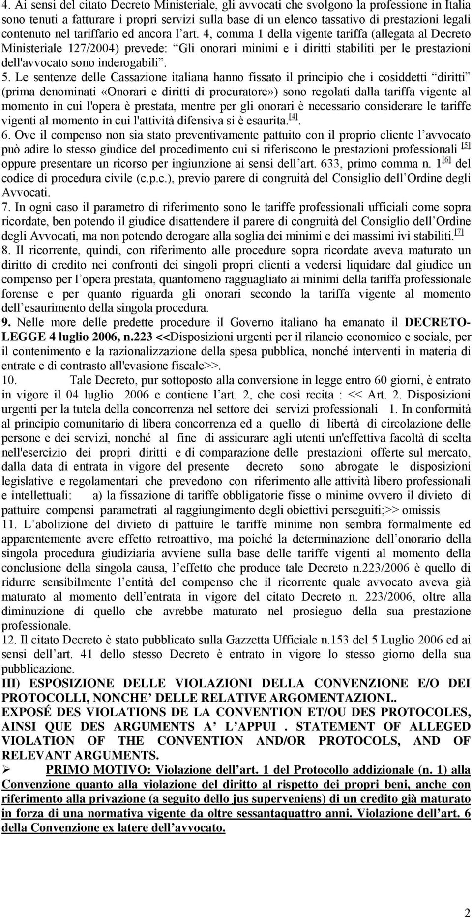 4, comma 1 della vigente tariffa (allegata al Decreto Ministeriale 127/2004) prevede: Gli onorari minimi e i diritti stabiliti per le prestazioni dell'avvocato sono inderogabili. 5.