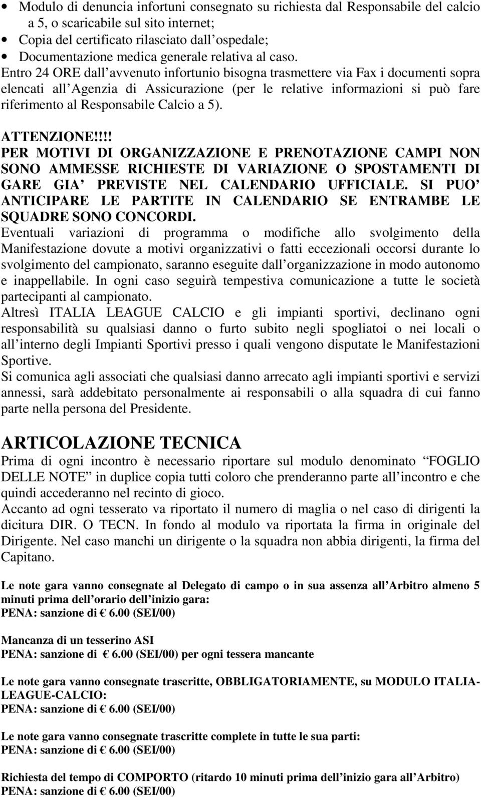 Entro 24 ORE dall avvenuto infortunio bisogna trasmettere via Fax i documenti sopra elencati all Agenzia di Assicurazione (per le relative informazioni si può fare riferimento al Responsabile Calcio