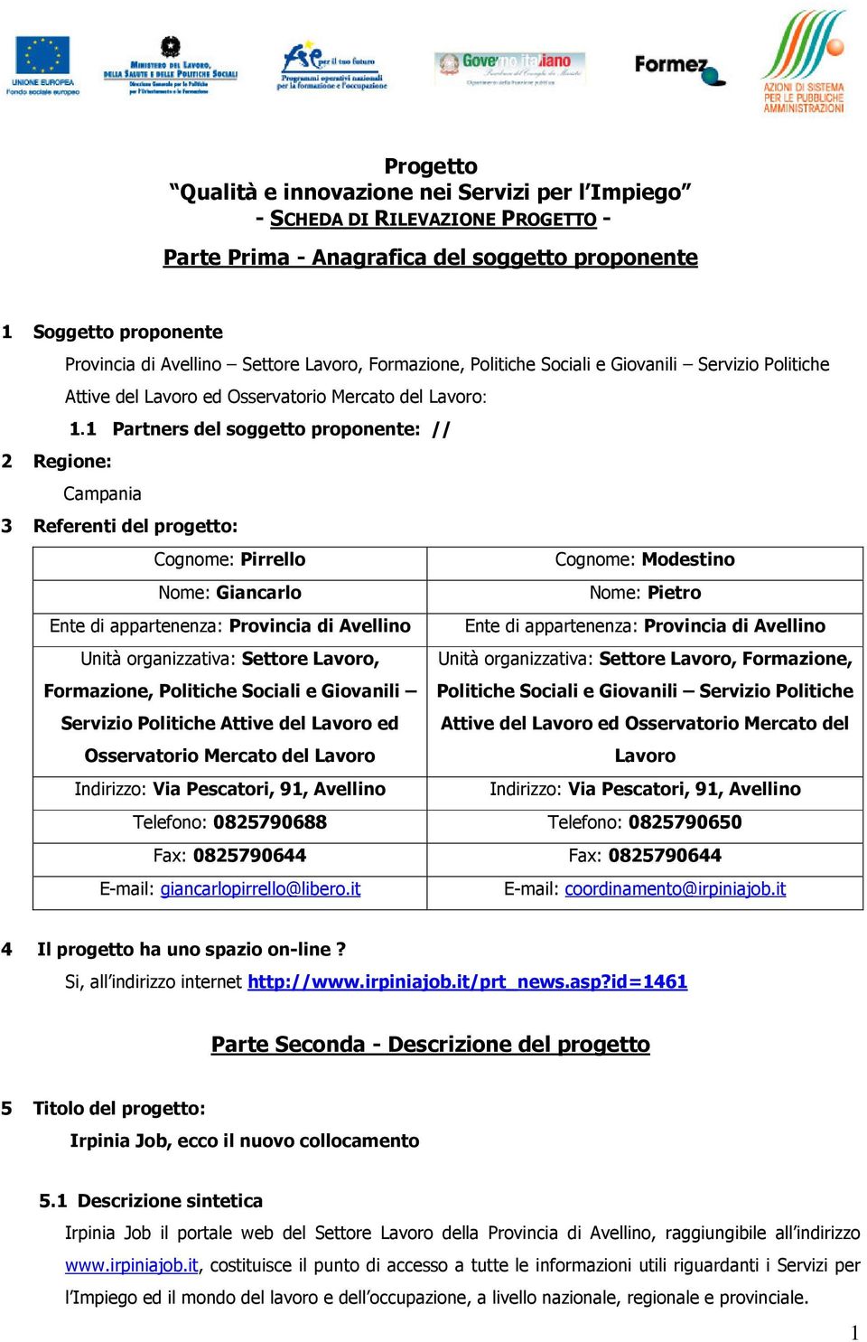 1 Partners del soggetto proponente: // 2 Regione: Campania 3 Referenti del progetto: Cognome: Pirrello Cognome: Modestino me: Giancarlo me: Pietro Ente di appartenenza: Provincia di Avellino Ente di