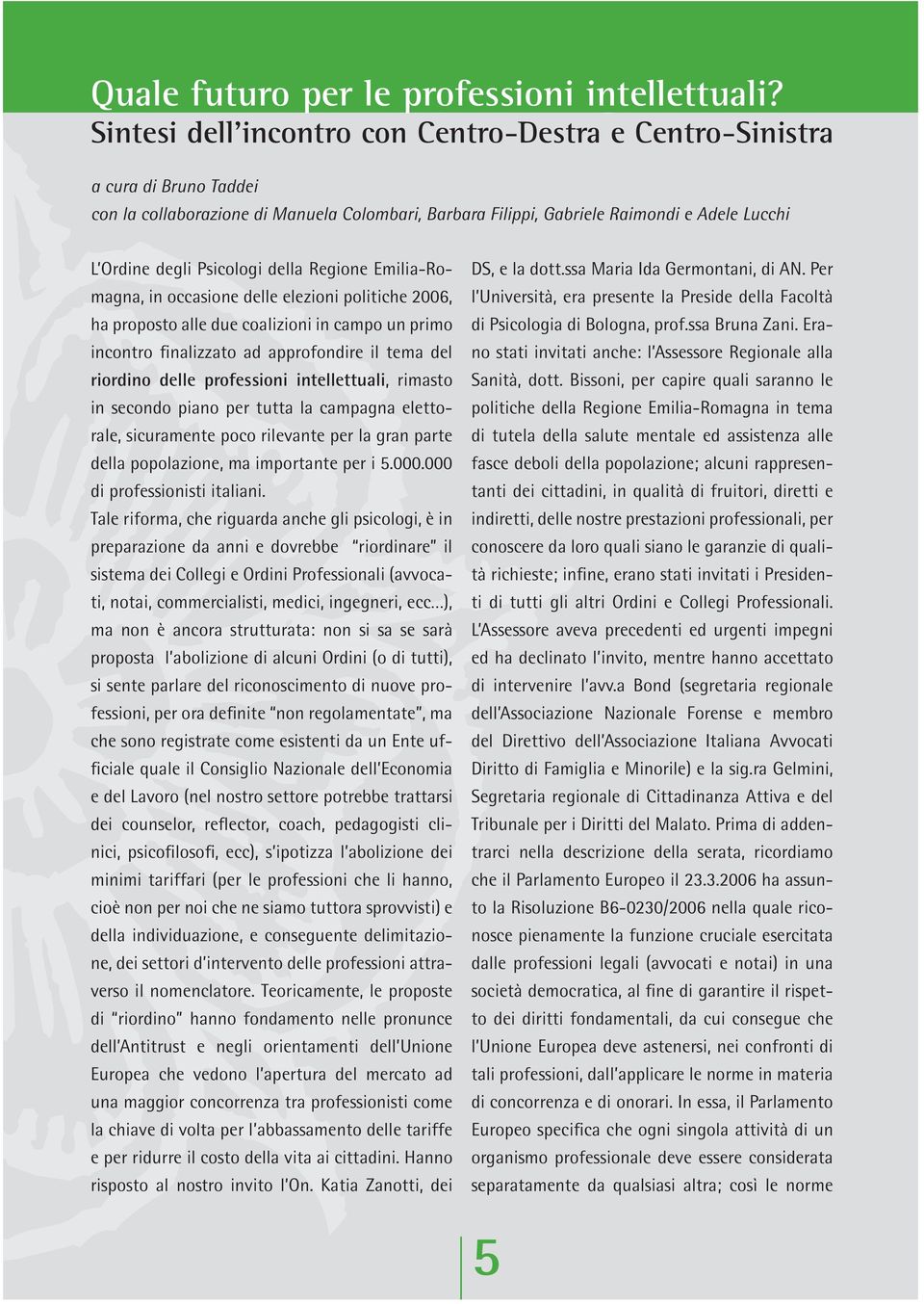 della Regione Emilia-Romagna, in occasione delle elezioni politiche 2006, ha proposto alle due coalizioni in campo un primo incontro finalizzato ad approfondire il tema del riordino delle professioni