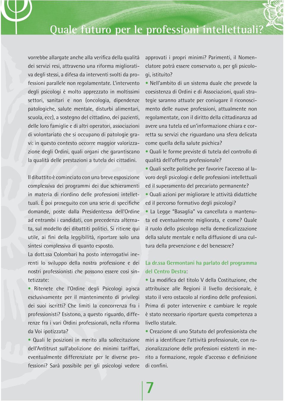 L intervento degli psicologi è molto apprezzato in moltissimi settori, sanitari e non (oncologia, dipendenze patologiche, salute mentale, disturbi alimentari, scuola, ecc), a sostegno del cittadino,