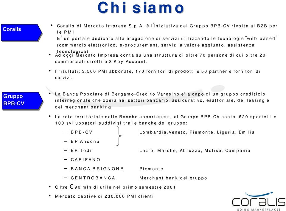 aggiunto, assistenza tecnologica) Ad oggi Mercato Impresa conta su una struttura di oltre 70 persone di cui oltre 20 commerciali diretti e 3 Key Account. I risultati: 3.