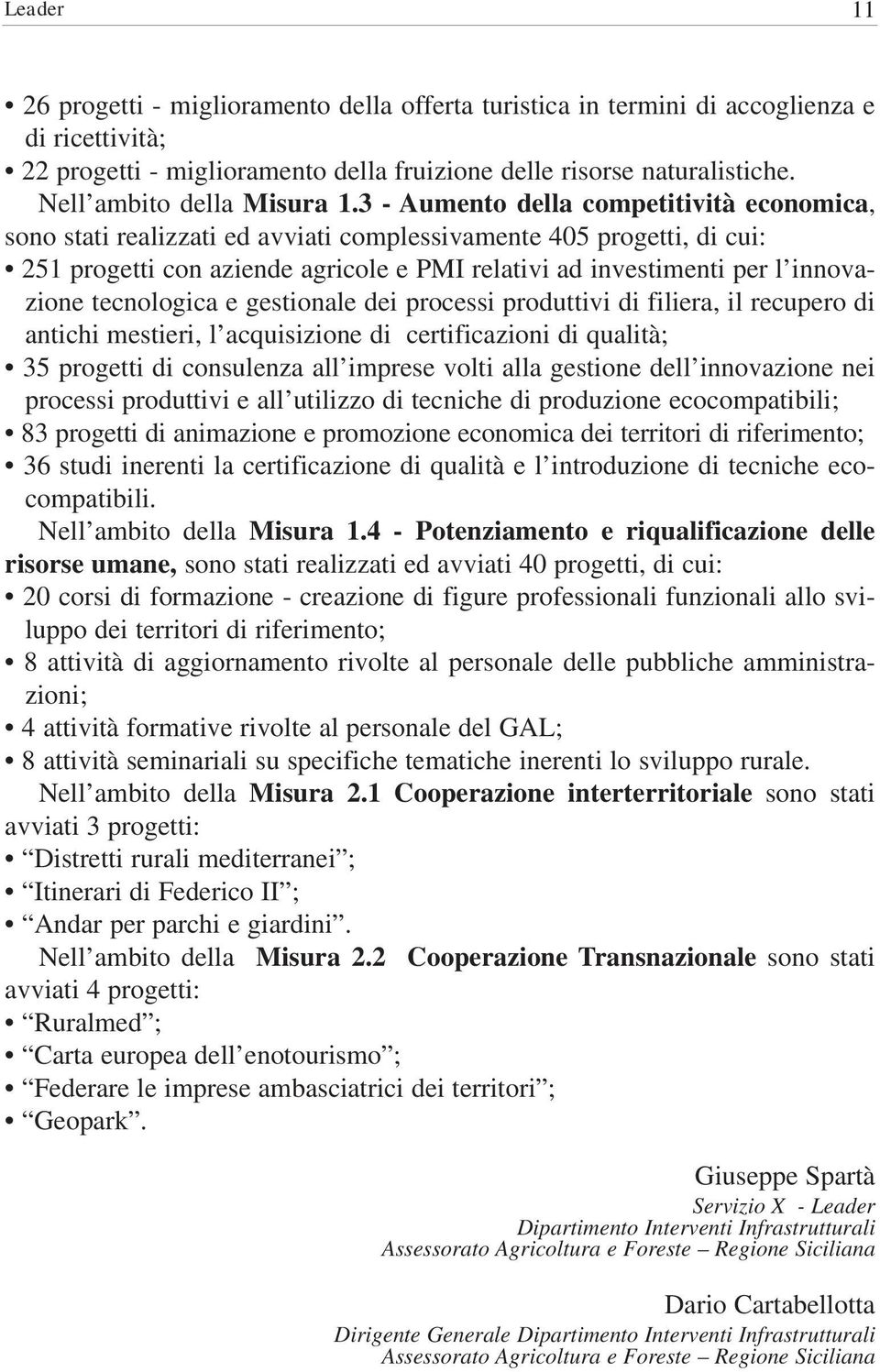 3 - Aumento della competitività economica, sono stati realizzati ed avviati complessivamente 405 progetti, di cui: 251 progetti con aziende agricole e PMI relativi ad investimenti per l innovazione